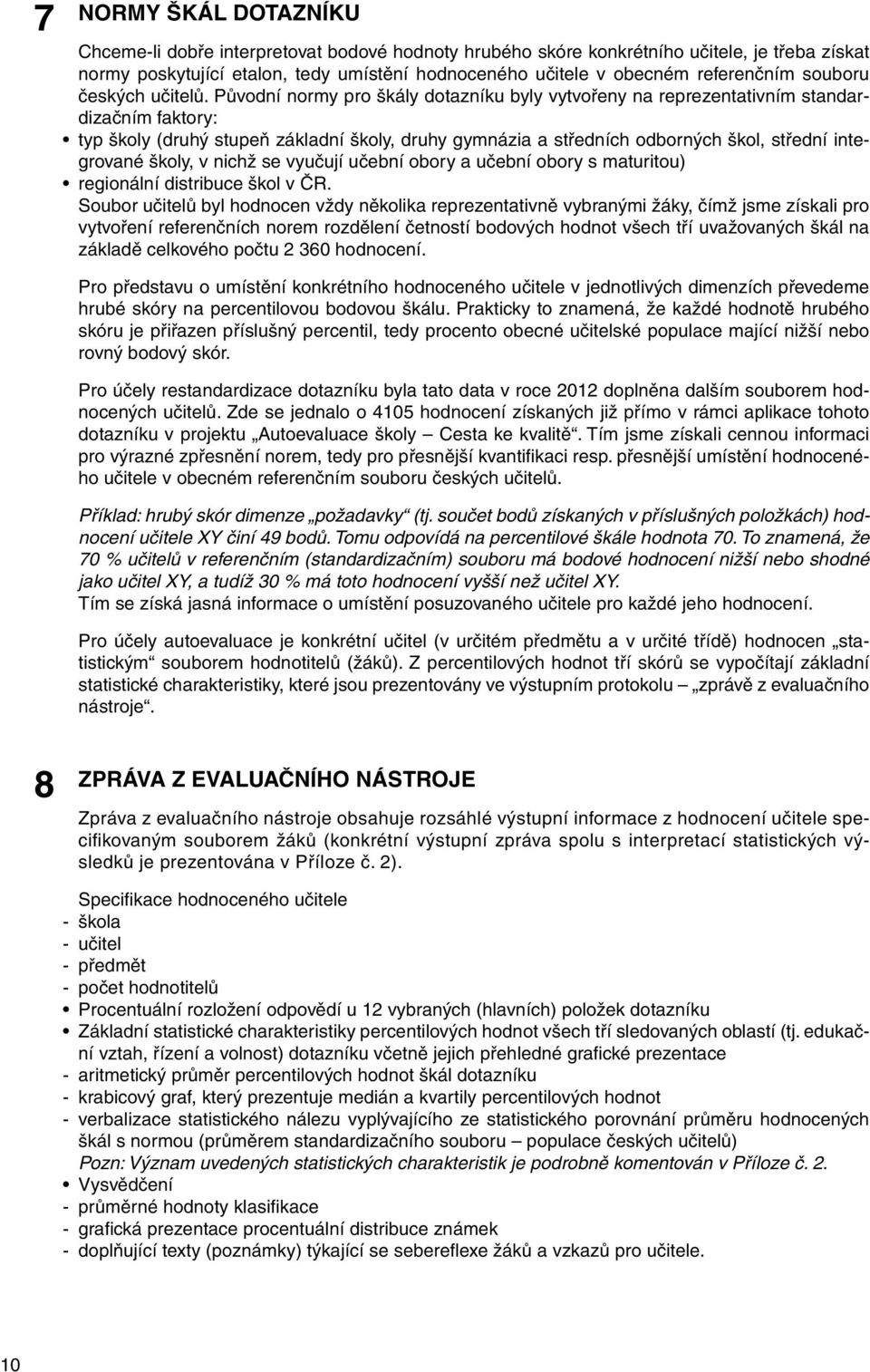 Původní normy pro škály dotazníku byly vytvořeny na reprezentativním standardizačním faktory: typ školy (druhý stupeň základní školy, druhy gymnázia a středních odborných škol, střední integrované