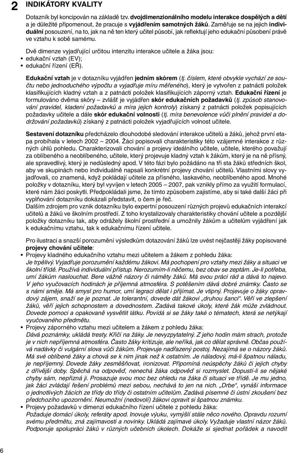 Dvě dimenze vyjadřující určitou intenzitu interakce učitele a žáka jsou: edukační vztah (EV); edukační řízení (EŘ). Edukační vztah je v dotazníku vyjádřen jedním skórem (tj.