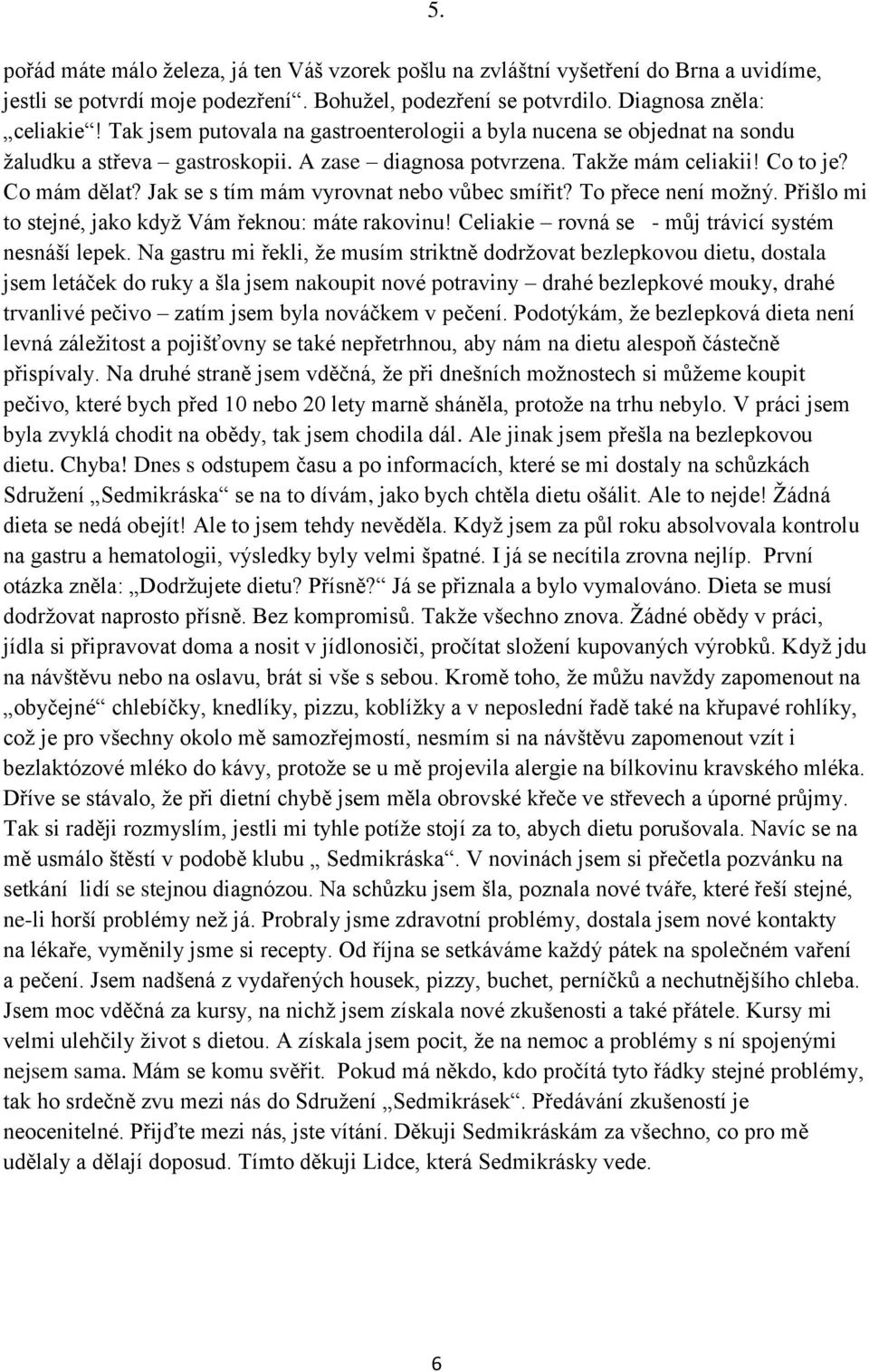 Jak se s tím mám vyrovnat nebo vůbec smířit? To přece není možný. Přišlo mi to stejné, jako když Vám řeknou: máte rakovinu! Celiakie rovná se - můj trávicí systém nesnáší lepek.