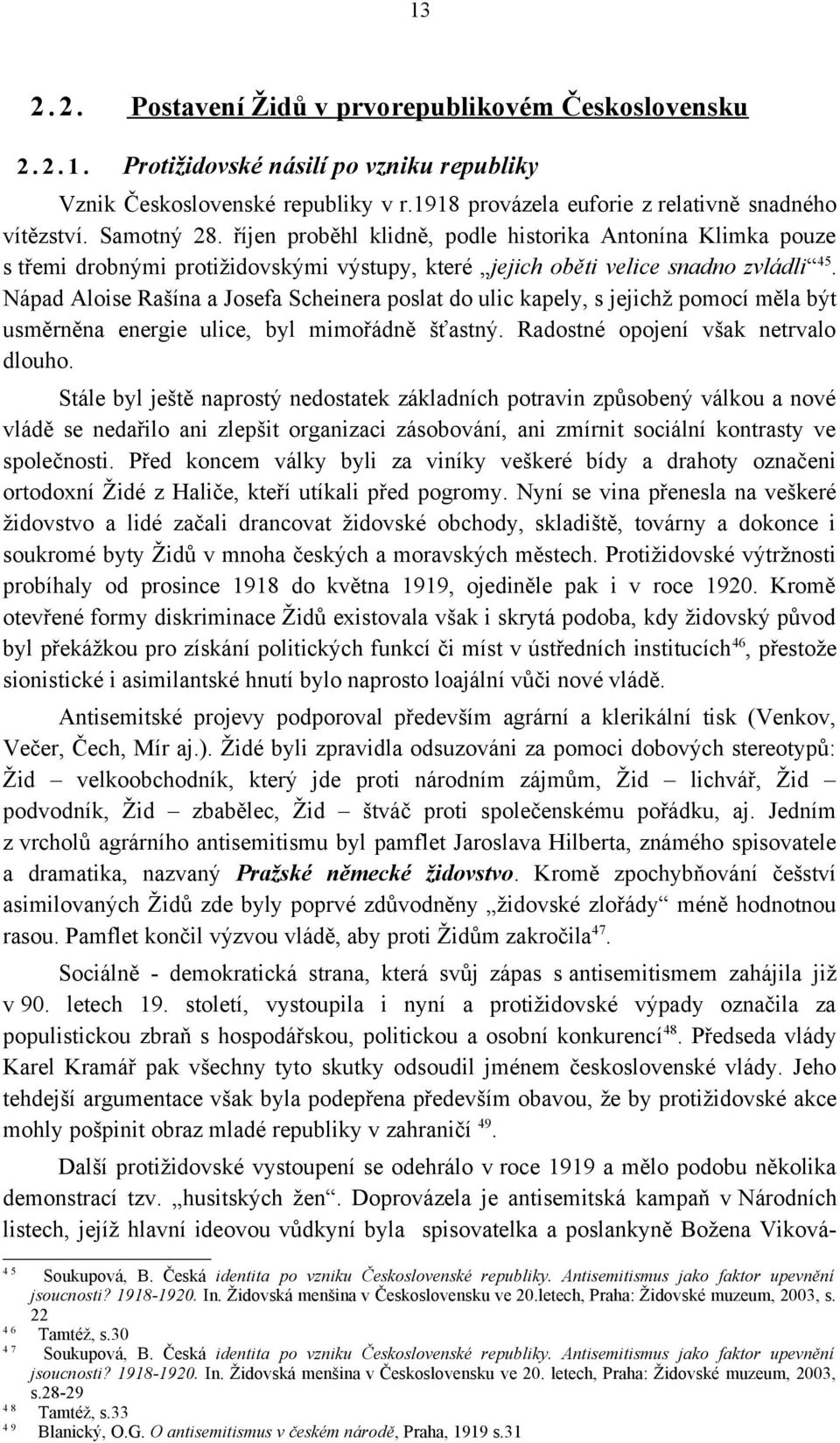 Nápad Aloise Rašína a Josefa Scheinera poslat do ulic kapely, s jejichž pomocí měla být usměrněna energie ulice, byl mimořádně šťastný. Radostné opojení však netrvalo dlouho.