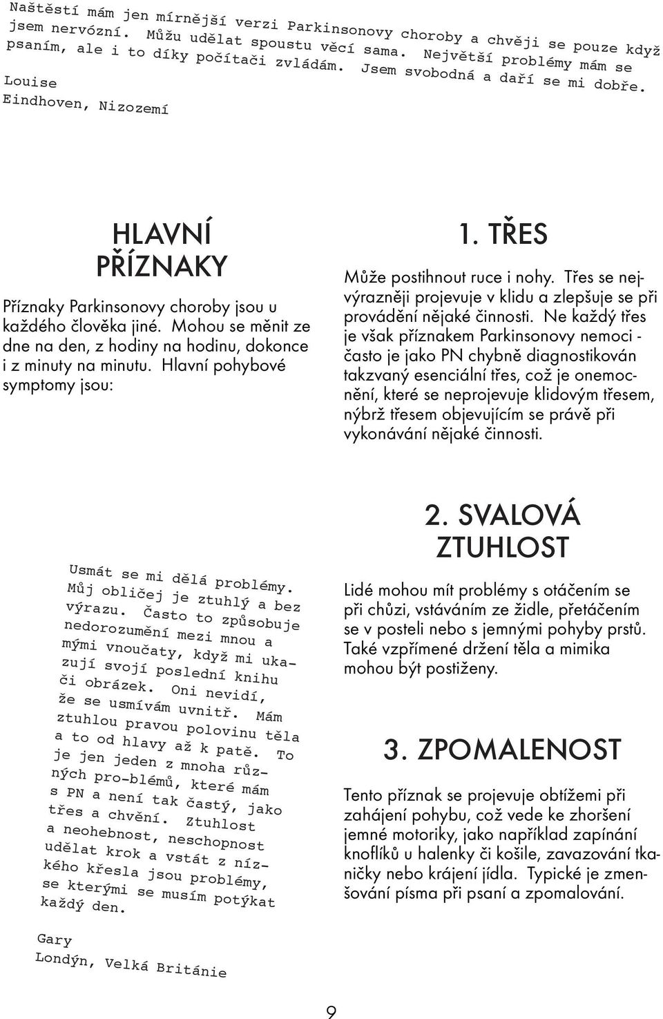 Mohou se měnit ze dne na den, z hodiny na hodinu, dokonce i z minuty na minutu. Hlavní pohybové symptomy jsou: 1. Třes Může postihnout ruce i nohy.