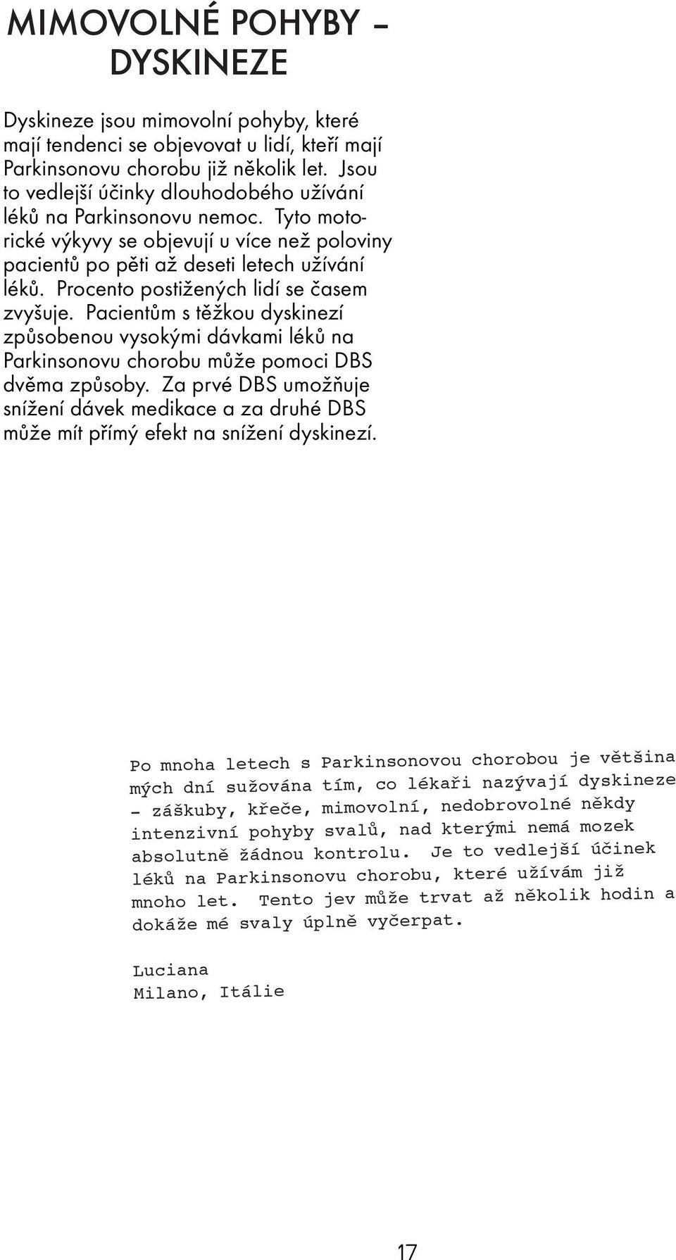 Procento postižených lidí se časem zvyšuje. Pacientům s těžkou dyskinezí způsobenou vysokými dávkami léků na Parkinsonovu chorobu může pomoci DBS dvěma způsoby.