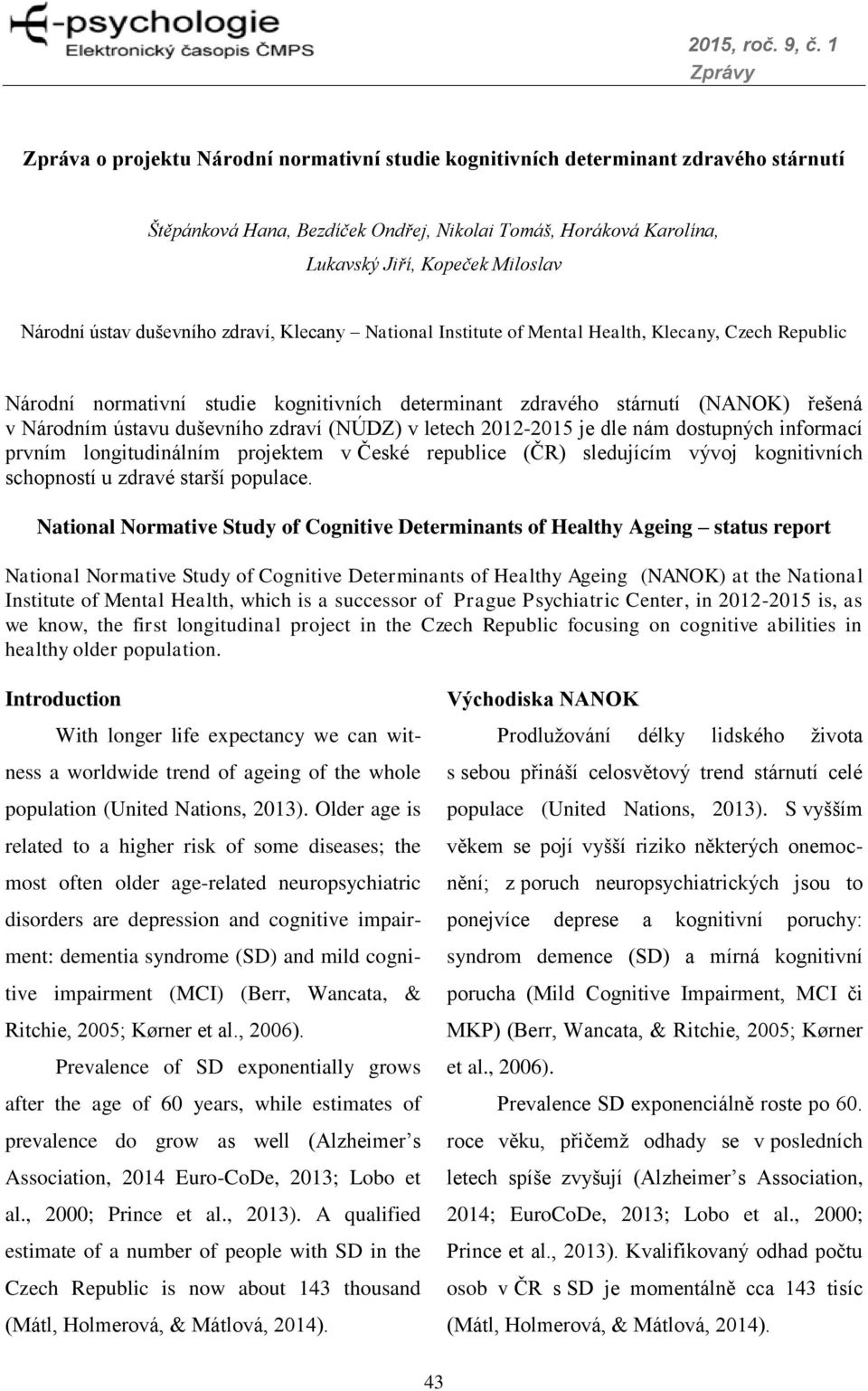 duševního zdraví (NÚDZ) v letech 2012-2015 je dle nám dostupných informací prvním longitudinálním projektem v České republice (ČR) sledujícím vývoj kognitivních schopností u zdravé starší populace.