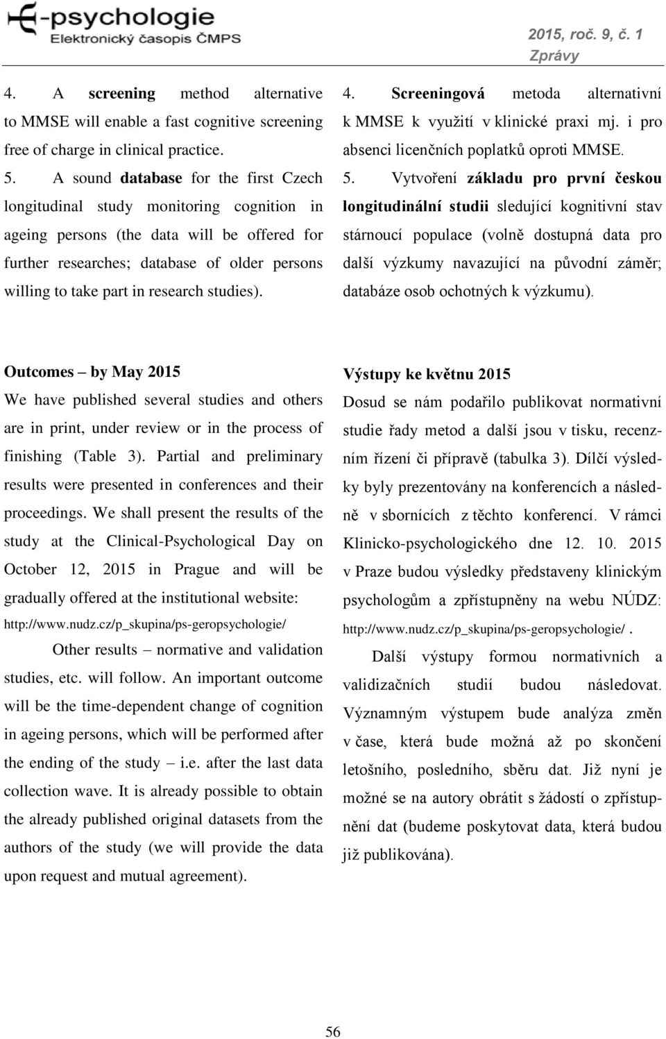 research studies). 4. Screeningová metoda alternativní k MMSE k využití v klinické praxi mj. i pro absenci licenčních poplatků oproti MMSE. 5.