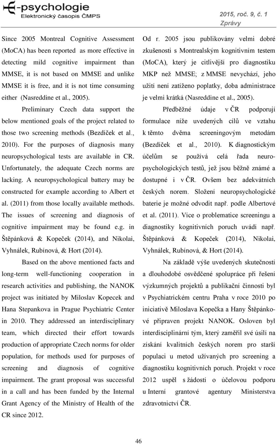 For the purposes of diagnosis many neuropsychological tests are available in CR. Unfortunately, the adequate Czech norms are lacking.