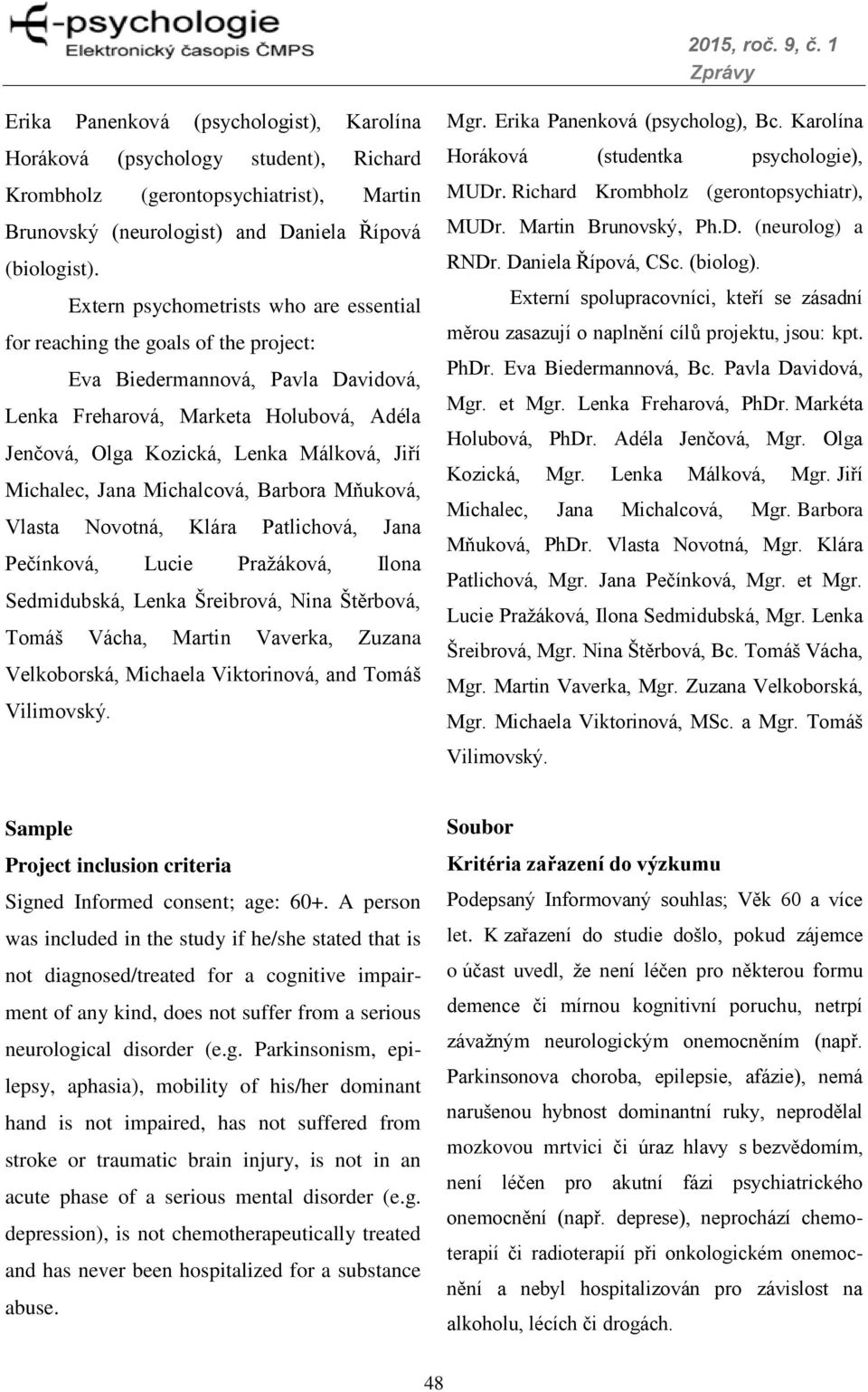 Michalec, Jana Michalcová, Barbora Mňuková, Vlasta Novotná, Klára Patlichová, Jana Pečínková, Lucie Pražáková, Ilona Sedmidubská, Lenka Šreibrová, Nina Štěrbová, Tomáš Vácha, Martin Vaverka, Zuzana