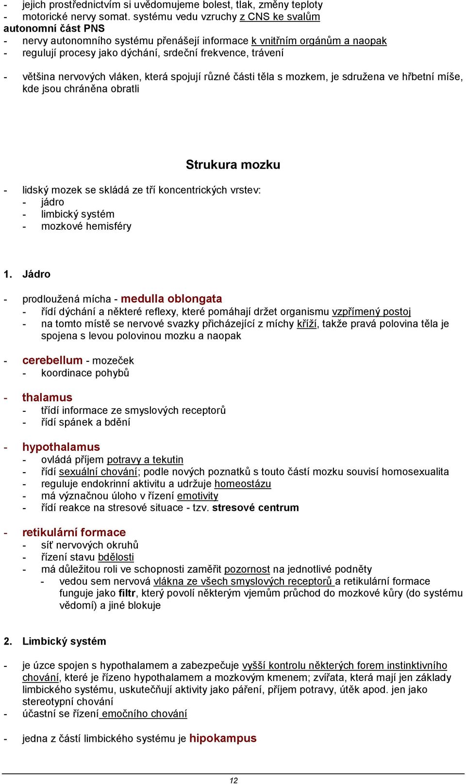 většina nervových vláken, která spojují různé části těla s mozkem, je sdružena ve hřbetní míše, kde jsou chráněna obratli Strukura mozku - lidský mozek se skládá ze tří koncentrických vrstev: - jádro