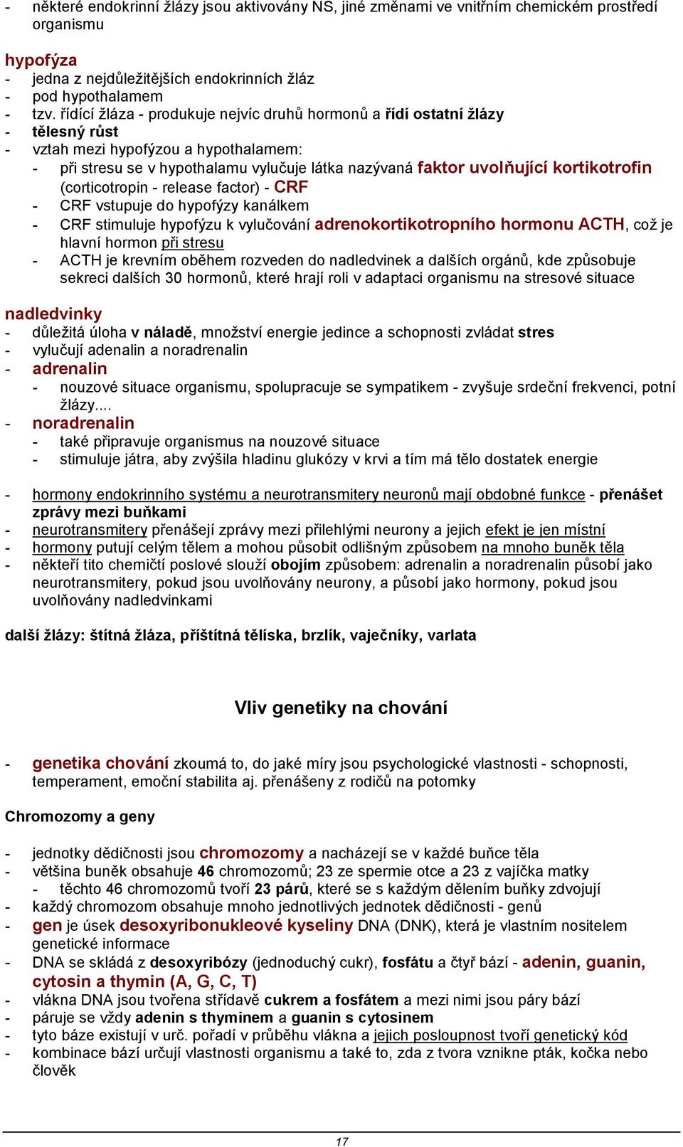 kortikotrofin (corticotropin - release factor) - CRF - CRF vstupuje do hypofýzy kanálkem - CRF stimuluje hypofýzu k vylučování adrenokortikotropního hormonu ACTH, což je hlavní hormon při stresu -