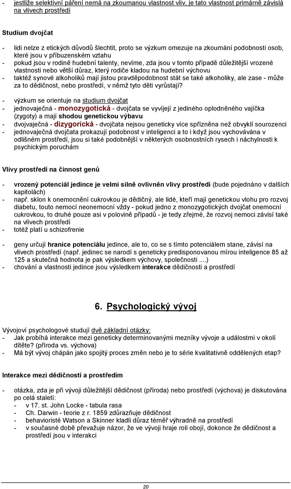 kladou na hudební výchovu - taktéž synové alkoholiků mají jistou pravděpodobnost stát se také alkoholiky, ale zase - může za to dědičnost, nebo prostředí, v němž tyto děti vyrůstají?