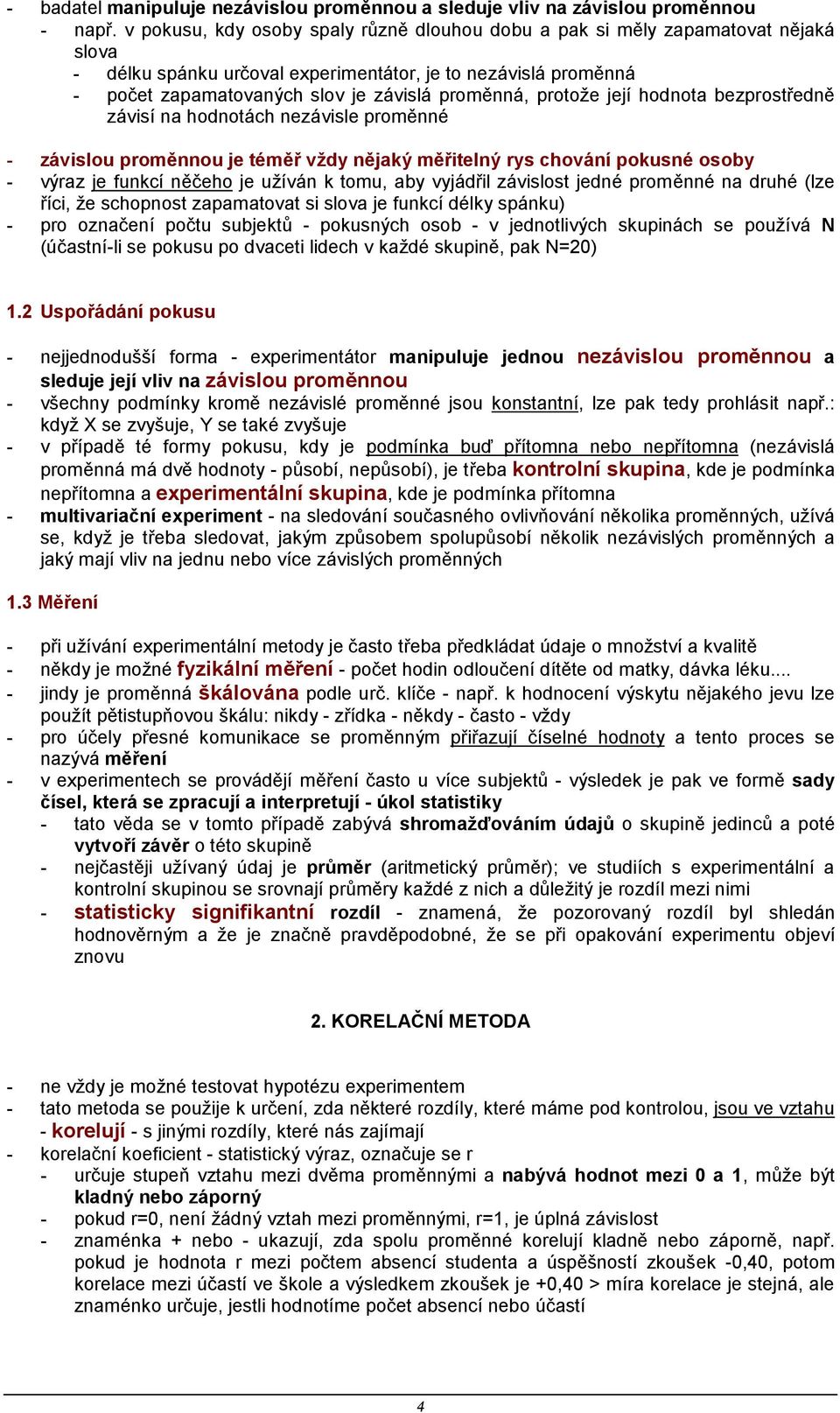 protože její hodnota bezprostředně závisí na hodnotách nezávisle proměnné - závislou proměnnou je téměř vždy nějaký měřitelný rys chování pokusné osoby - výraz je funkcí něčeho je užíván k tomu, aby