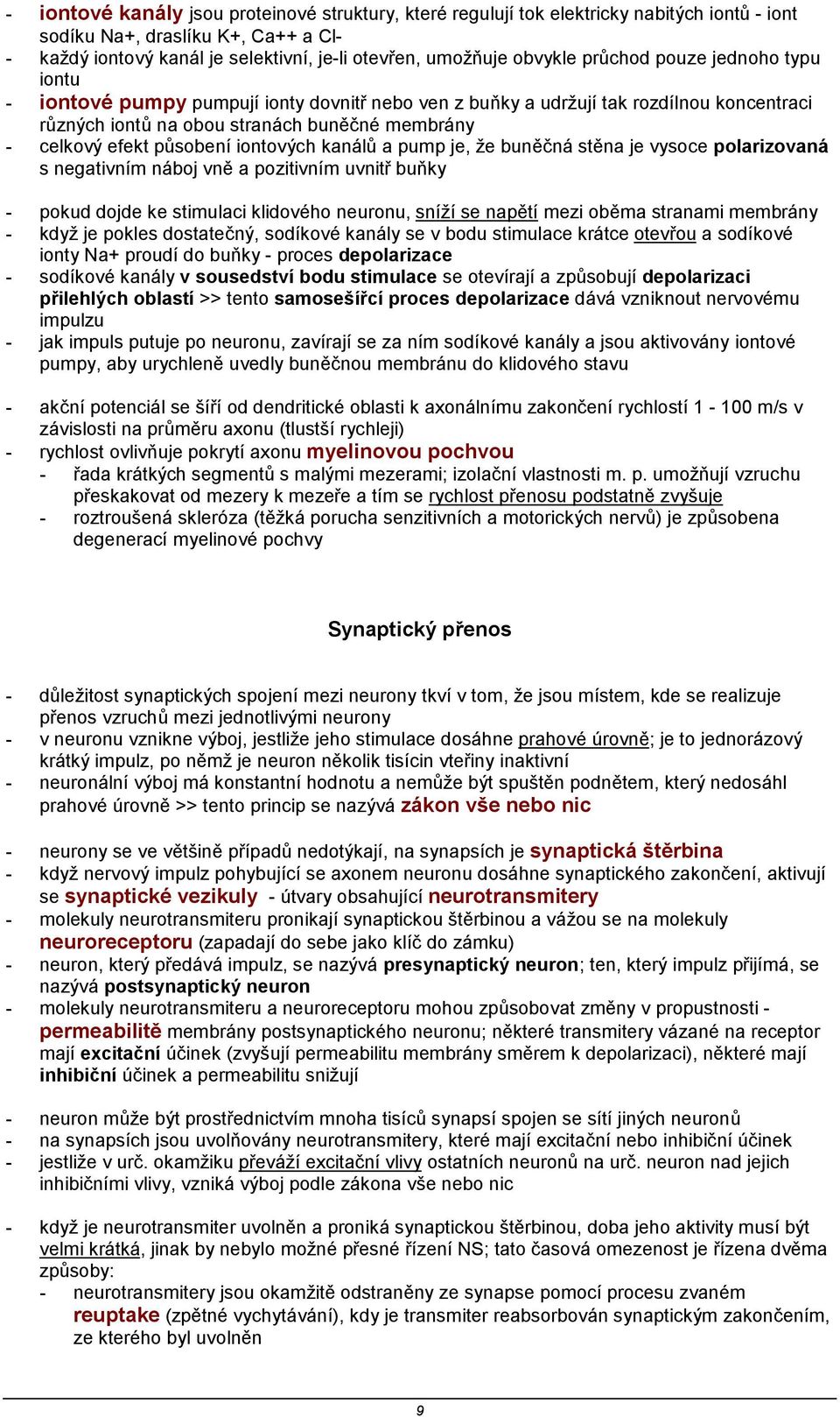 působení iontových kanálů a pump je, že buněčná stěna je vysoce polarizovaná s negativním náboj vně a pozitivním uvnitř buňky - pokud dojde ke stimulaci klidového neuronu, sníží se napětí mezi oběma