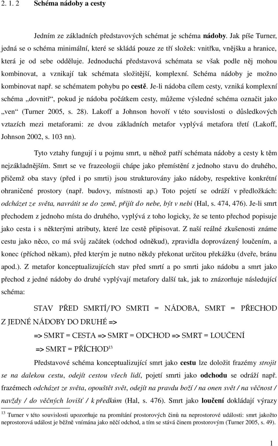 Jednoduchá představová schémata se však podle něj mohou kombinovat, a vznikají tak schémata složitější, komplexní. Schéma nádoby je možno kombinovat např. se schématem pohybu po cestě.