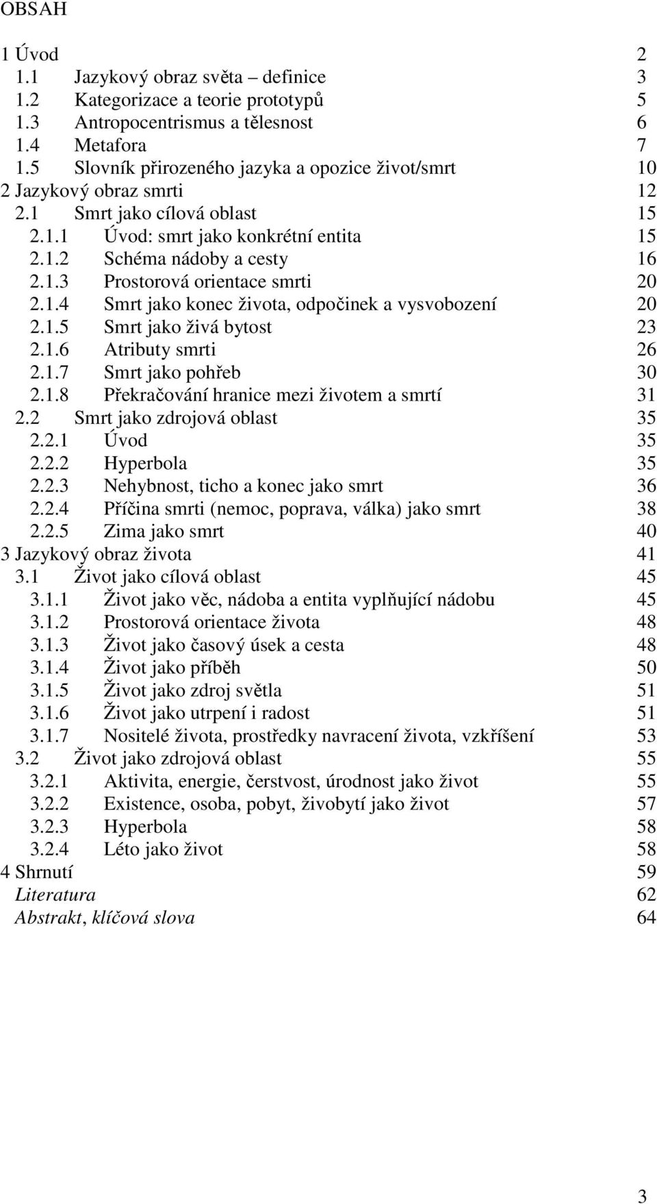 1.4 Smrt jako konec života, odpočinek a vysvobození 20 2.1.5 Smrt jako živá bytost 23 2.1.6 Atributy smrti 26 2.1.7 Smrt jako pohřeb 30 2.1.8 Překračování hranice mezi životem a smrtí 31 2.