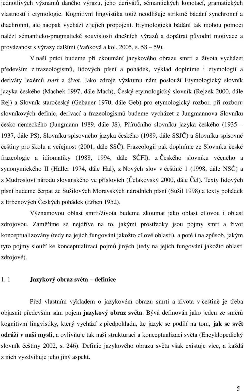 Etymologická bádání tak mohou pomoci nalézt sémanticko-pragmatické souvislosti dnešních výrazů a dopátrat původní motivace a provázanost s výrazy dalšími (Vaňková a kol. 2005, s. 58 59).