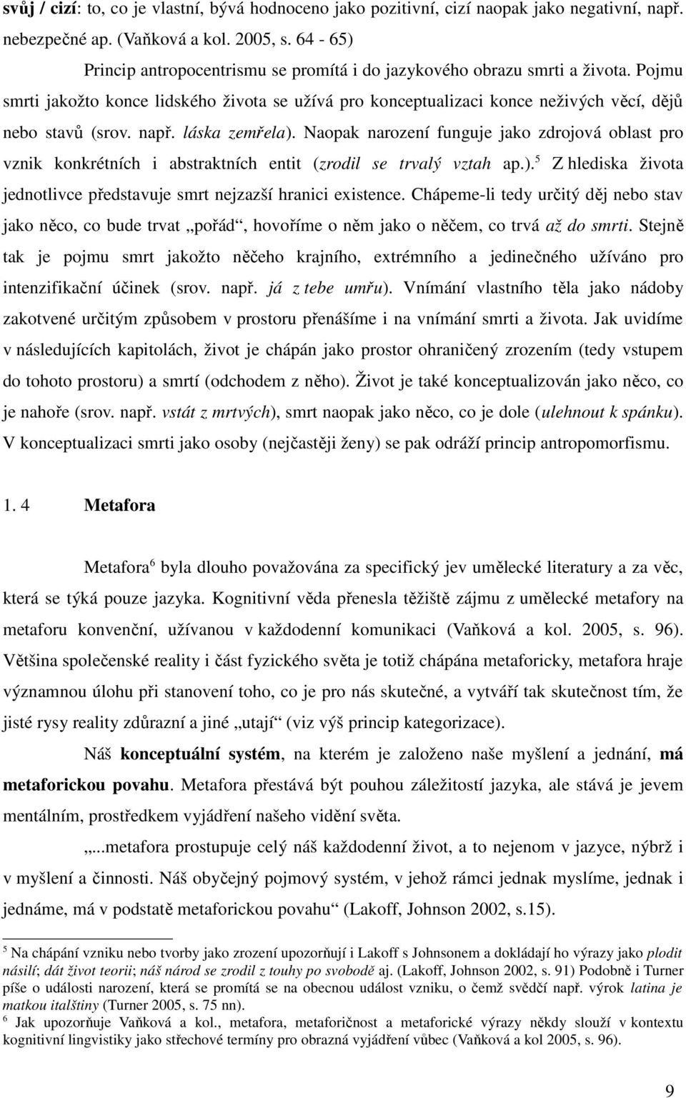 např. láska zemřela). Naopak narození funguje jako zdrojová oblast pro vznik konkrétních i abstraktních entit (zrodil se trvalý vztah ap.). 5 Z hlediska života jednotlivce představuje smrt nejzazší hranici existence.