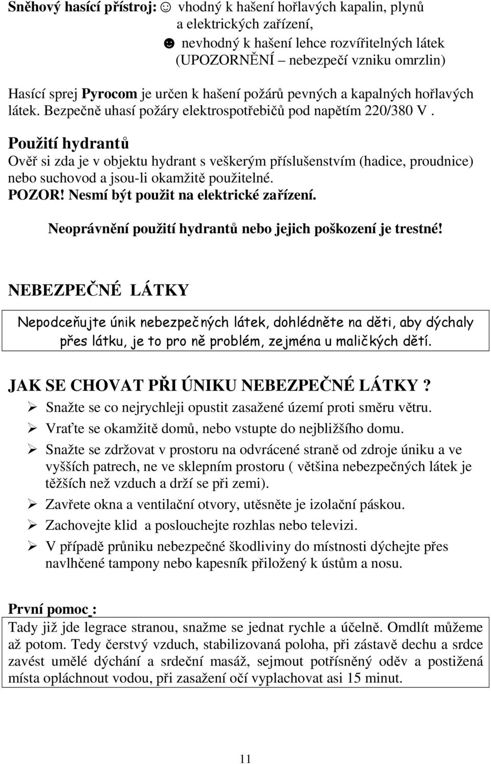 Použití hydrantů Ověř si zda je v objektu hydrant s veškerým příslušenstvím (hadice, proudnice) nebo suchovod a jsou-li okamžitě použitelné. POZOR! Nesmí být použit na elektrické zařízení.