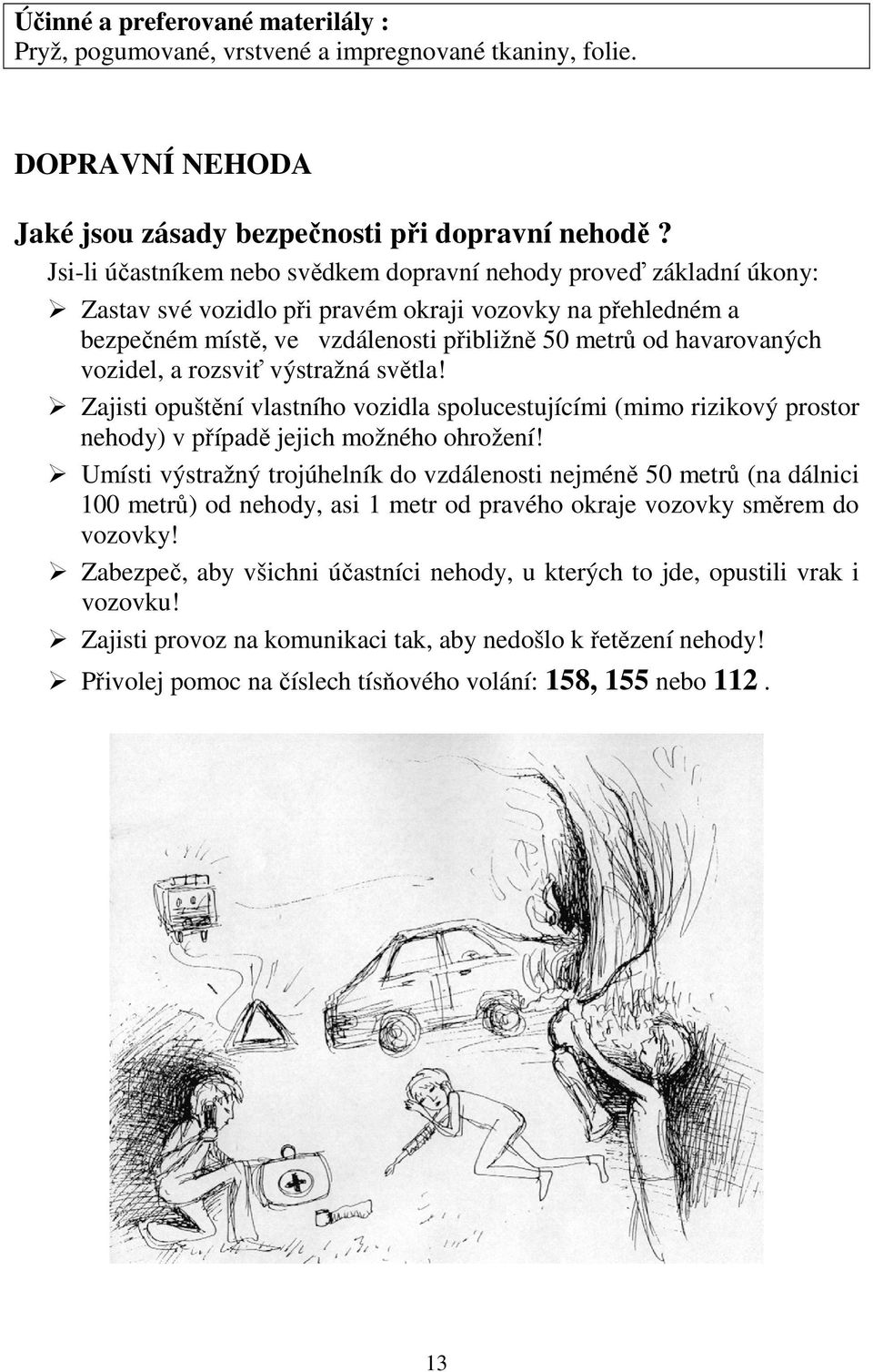 vozidel, a rozsviť výstražná světla! Zajisti opuštění vlastního vozidla spolucestujícími (mimo rizikový prostor nehody) v případě jejich možného ohrožení!