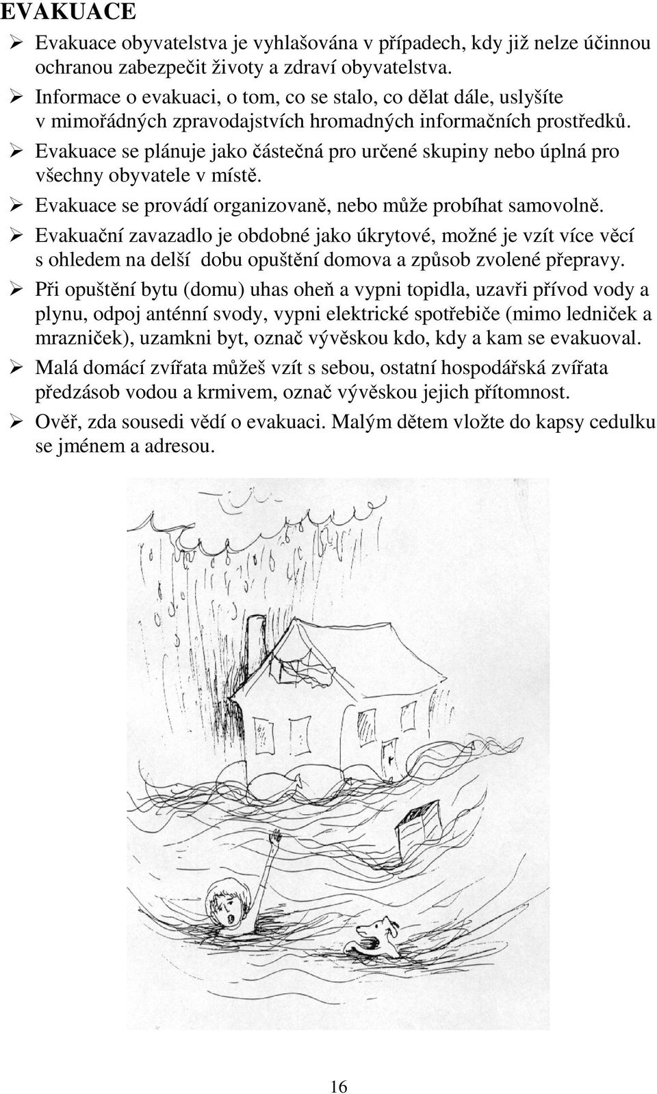 Evakuace se plánuje jako částečná pro určené skupiny nebo úplná pro všechny obyvatele v místě. Evakuace se provádí organizovaně, nebo může probíhat samovolně.