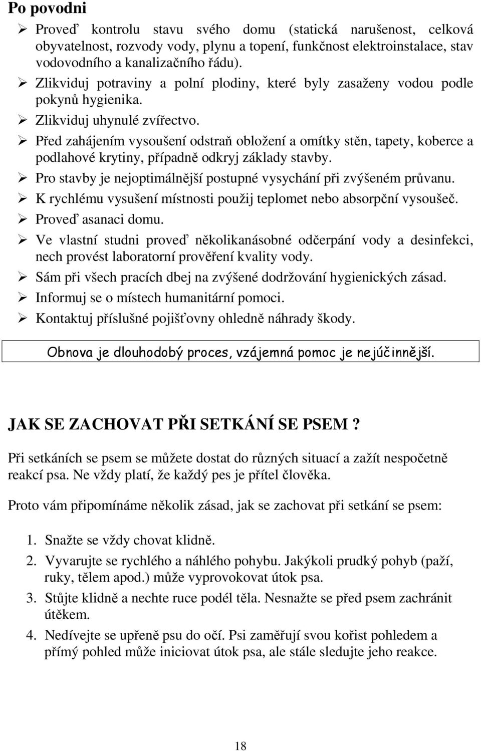 Před zahájením vysoušení odstraň obložení a omítky stěn, tapety, koberce a podlahové krytiny, případně odkryj základy stavby. Pro stavby je nejoptimálnější postupné vysychání při zvýšeném průvanu.