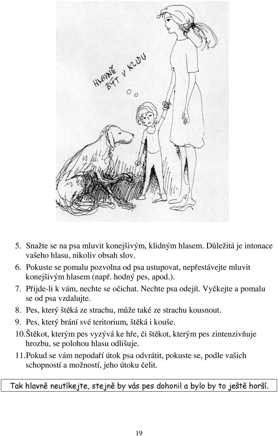 Vyčkejte a pomalu se od psa vzdalujte. 8. Pes, který štěká ze strachu, může také ze strachu kousnout. 9. Pes, který brání své teritorium, štěká i kouše. 10.