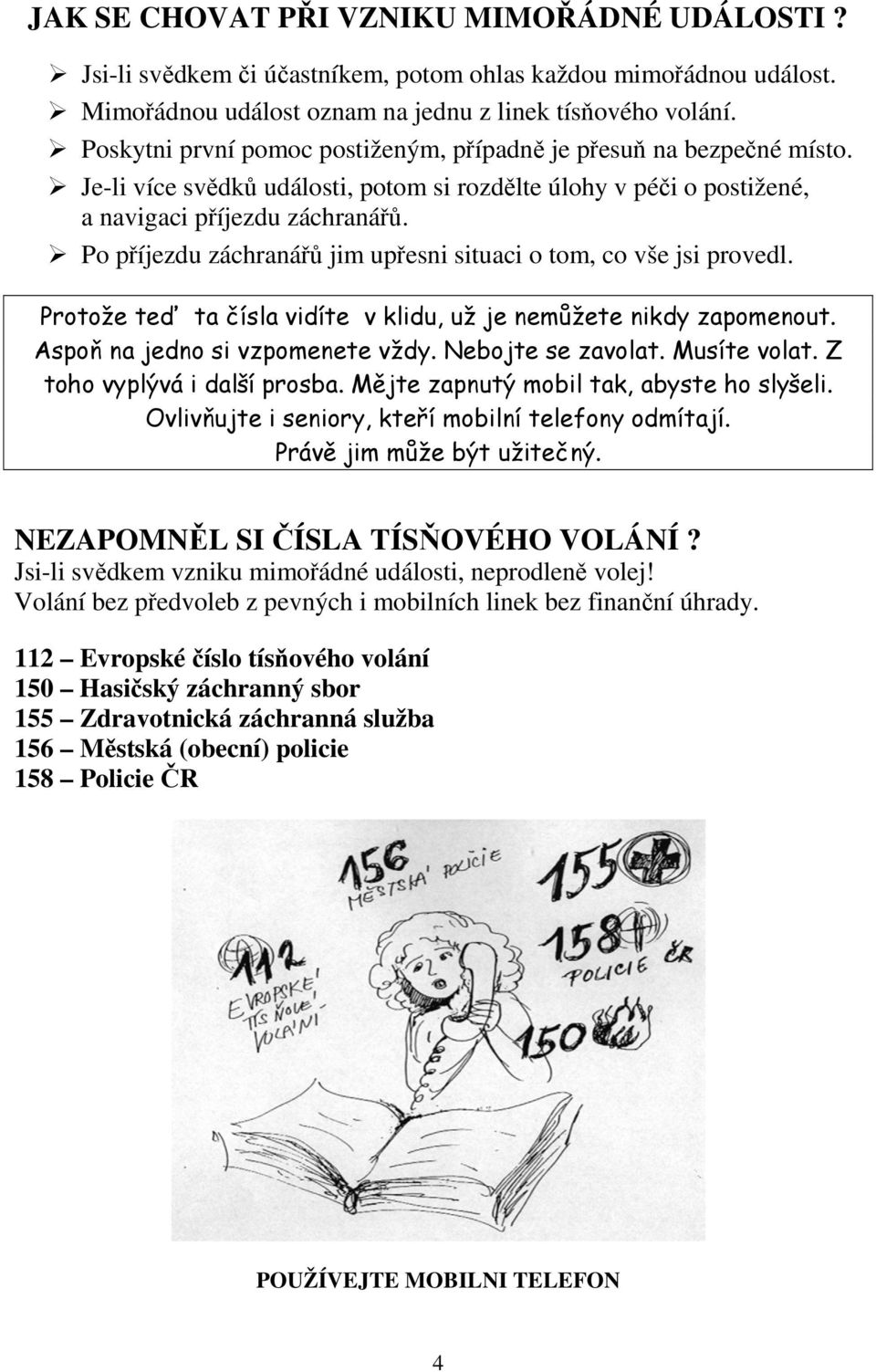 Po příjezdu záchranářů jim upřesni situaci o tom, co vše jsi provedl. Protože teď ta čísla vidíte v klidu, už je nemůžete nikdy zapomenout. Aspoň na jedno si vzpomenete vždy. Nebojte se zavolat.