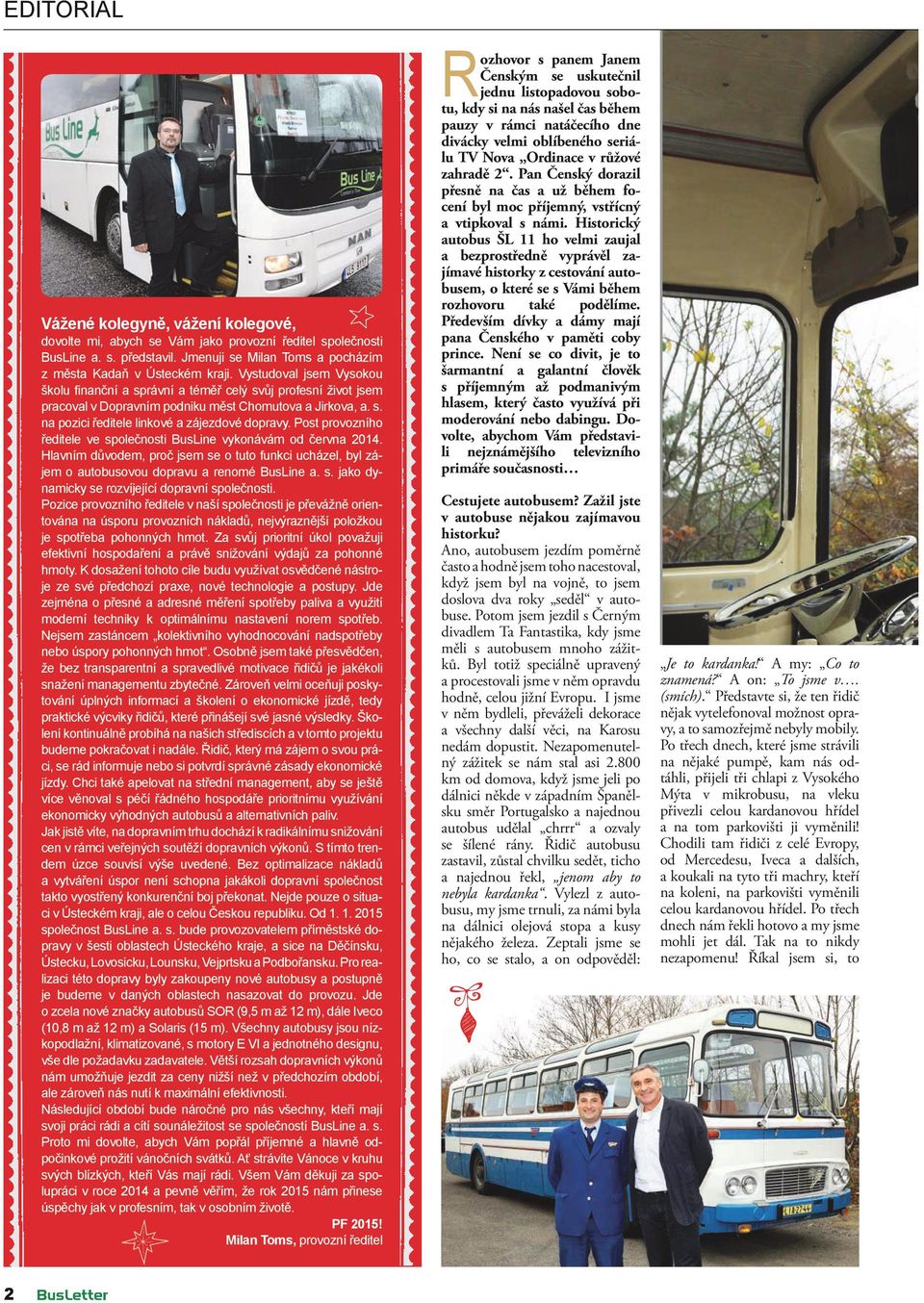 Post provozního ředitele ve společnosti BusLine vykonávám od června 2014. Hlavním důvodem, proč jsem se o tuto funkci ucházel, byl zájem o autobusovou dopravu a renomé BusLine a. s. jako dynamicky se rozvíjející dopravní společnosti.