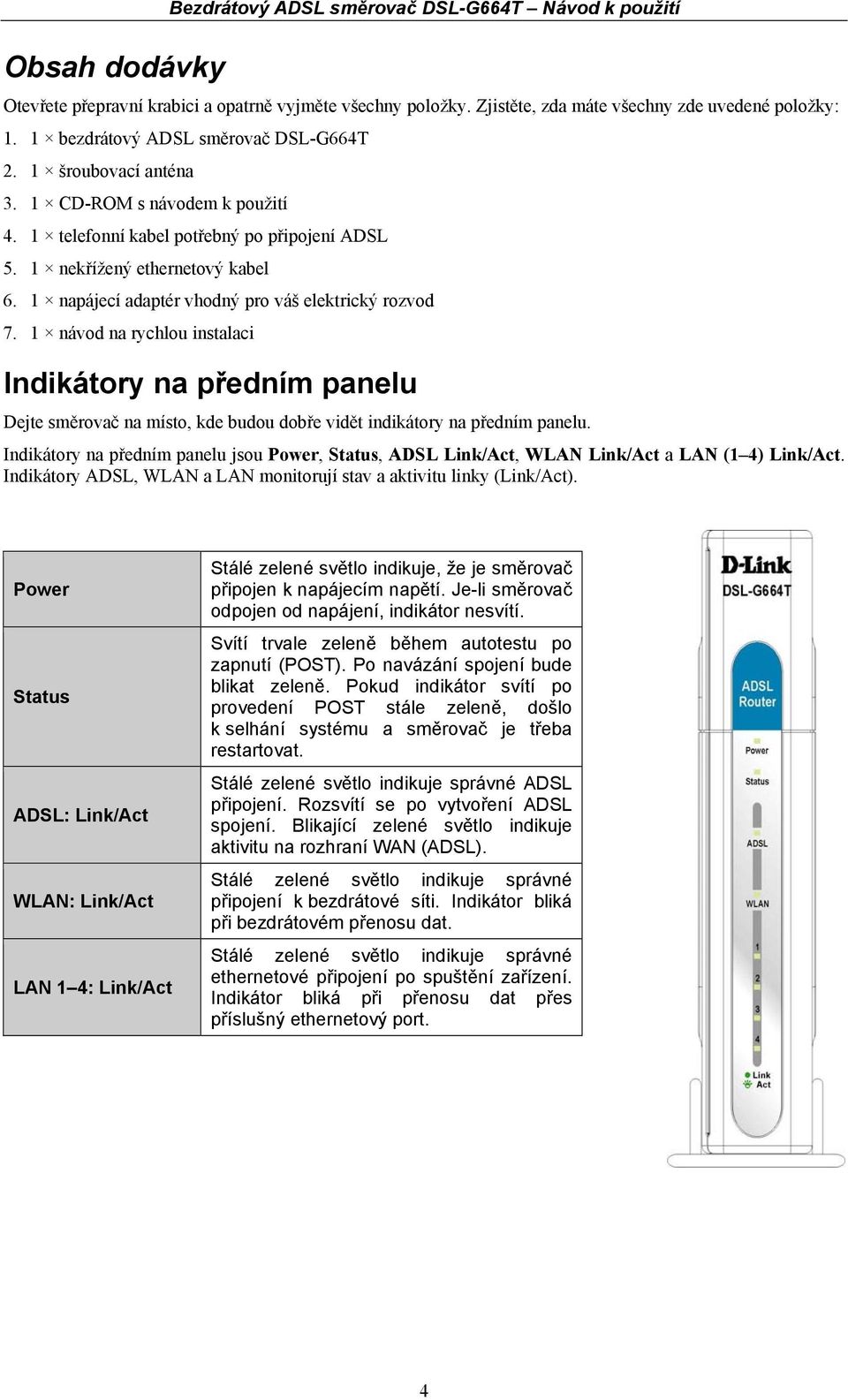 1 napájecí adaptér vhodný pro váš elektrický rozvod 7. 1 návod na rychlou instalaci Indikátory na předním panelu Dejte směrovač na místo, kde budou dobře vidět indikátory na předním panelu.