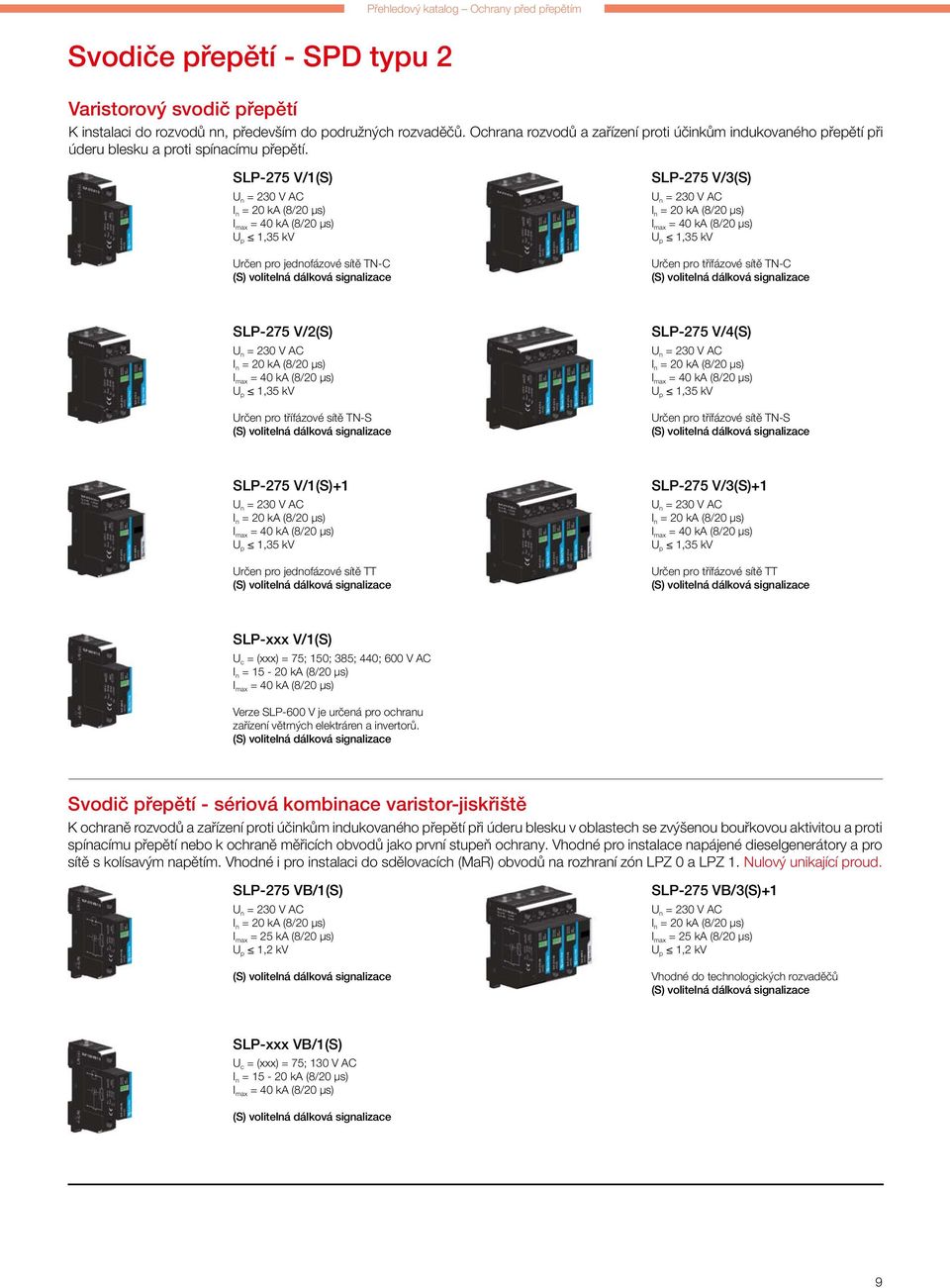 SLP-275 V/1(S) I n = 20 ka (8/20 µs) I max = 40 ka (8/20 µs) U p 1,35 kv Určen pro jednofázové sítě TN-C SLP-275 V/3(S) I n = 20 ka (8/20 µs) I max = 40 ka (8/20 µs) U p 1,35 kv Určen pro třífázové
