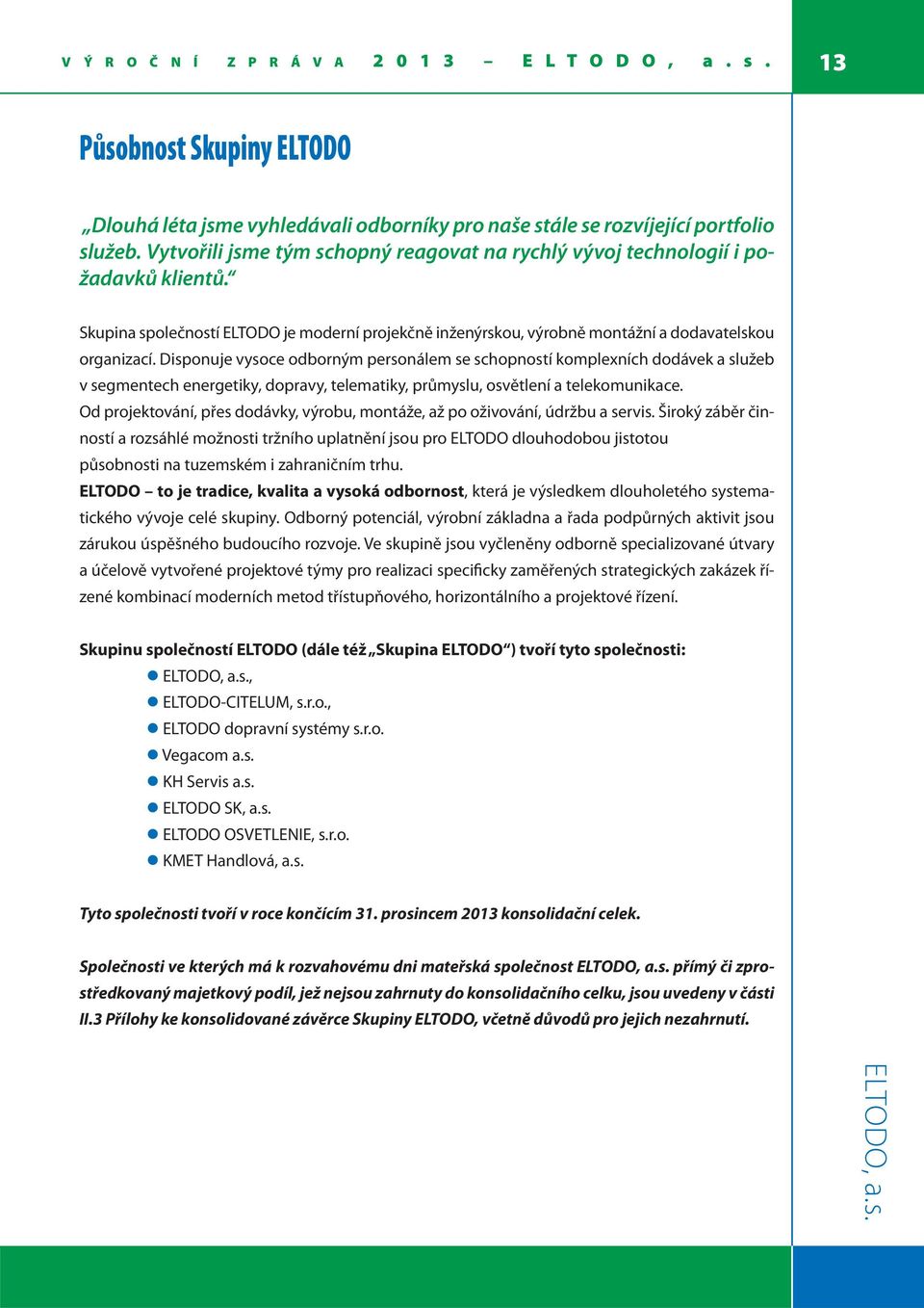 Disponuje vysoce odborným personálem se schopností komplexních dodávek a služeb v segmentech energetiky, dopravy, telematiky, průmyslu, osvětlení a telekomunikace.