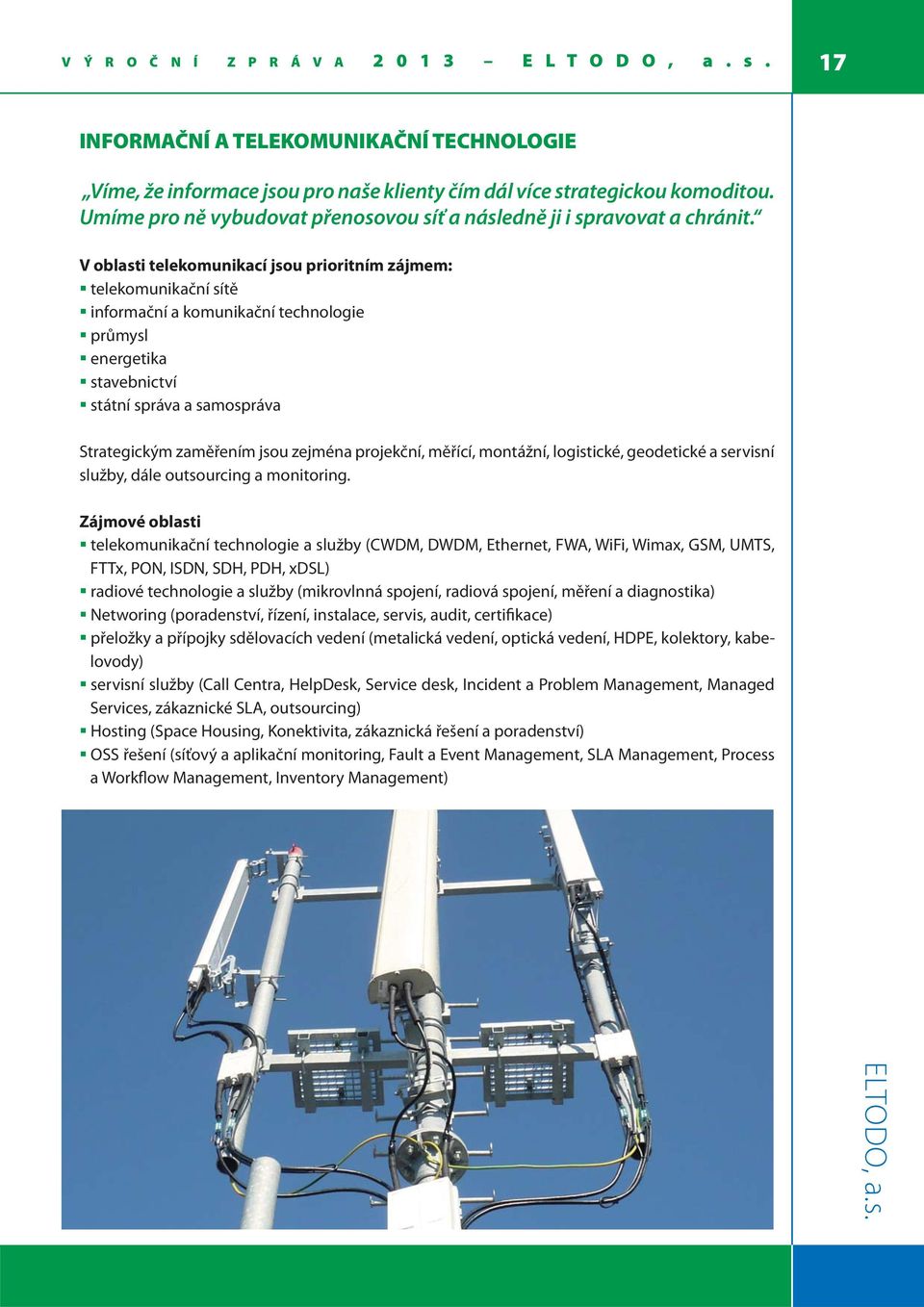 V oblasti telekomunikací jsou prioritním zájmem: telekomunikační sítě informační a komunikační technologie průmysl energetika stavebnictví státní správa a samospráva Strategickým zaměřením jsou