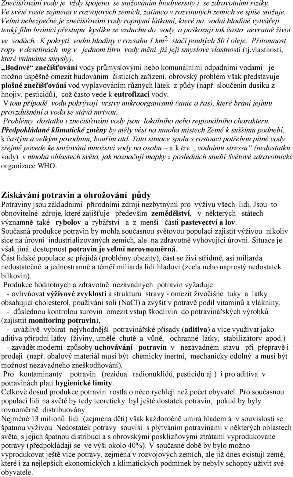 K pokrytí vodní hladiny v rozsahu 1 km 2 stačí pouhých 50 l oleje. Přítomnost ropy v desetinách mg v jednom litru vody mění již její smyslové vlastnosti (tj.vlastnosti, které vnímáme smysly).