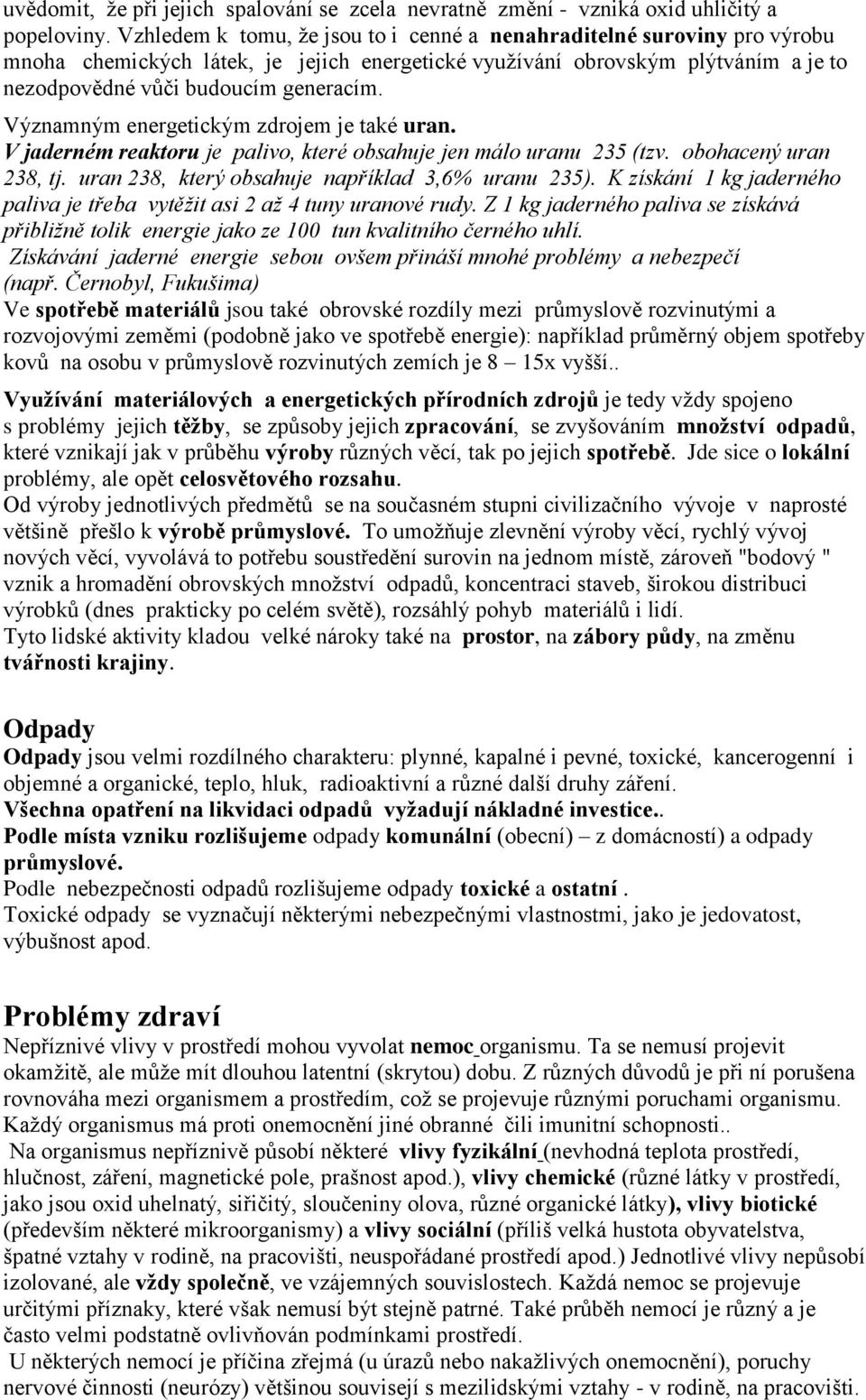 Významným energetickým zdrojem je také uran. V jaderném reaktoru je palivo, které obsahuje jen málo uranu 235 (tzv. obohacený uran 238, tj. uran 238, který obsahuje například 3,6% uranu 235).