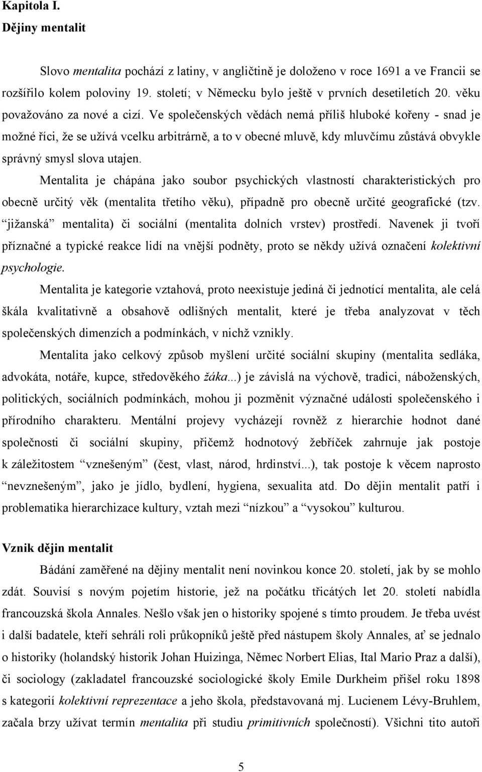 Ve společenských vědách nemá příliš hluboké kořeny - snad je možné říci, že se užívá vcelku arbitrárně, a to v obecné mluvě, kdy mluvčímu zůstává obvykle správný smysl slova utajen.