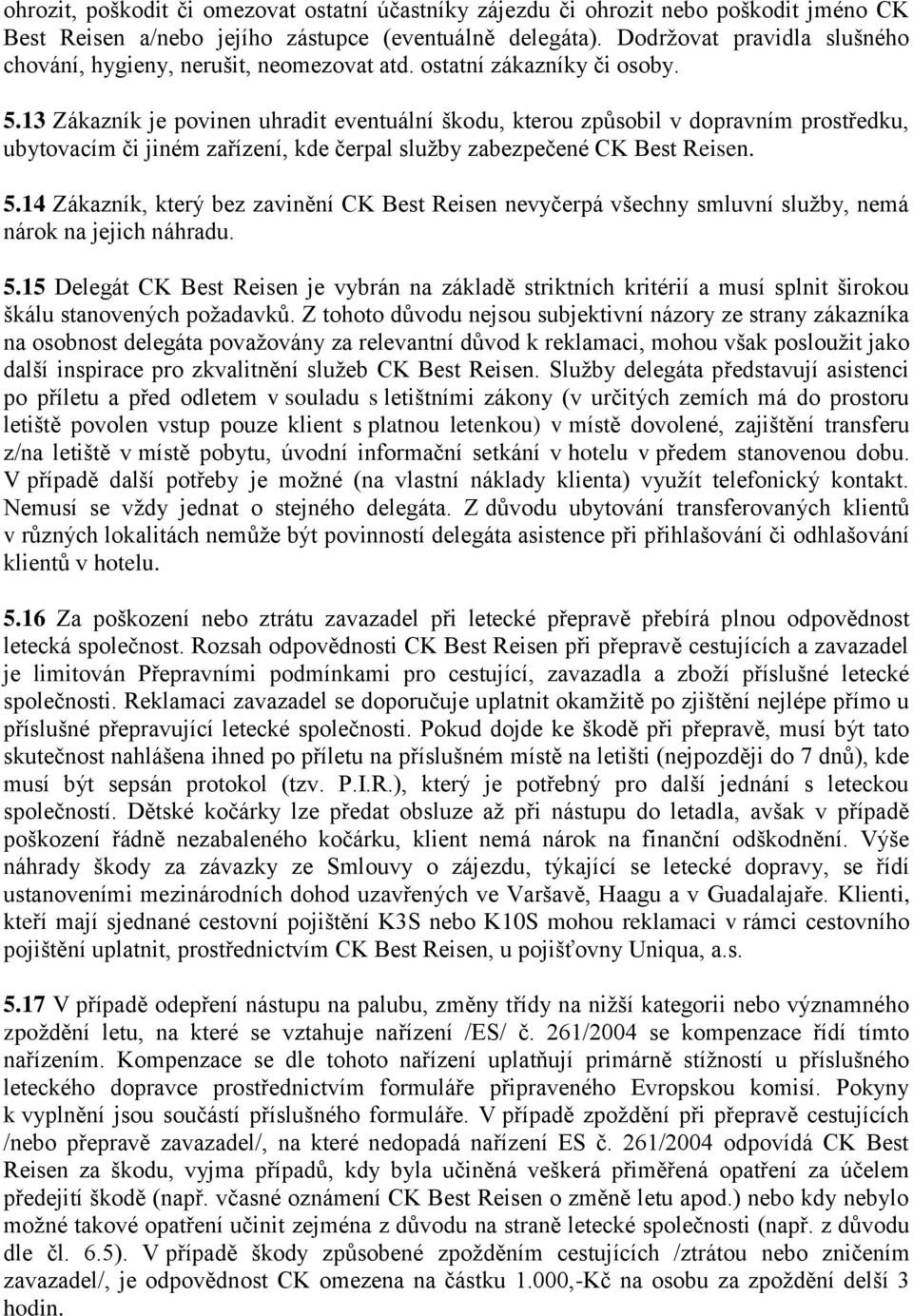 13 Zákazník je povinen uhradit eventuální škodu, kterou způsobil v dopravním prostředku, ubytovacím či jiném zařízení, kde čerpal služby zabezpečené CK Best Reisen. 5.