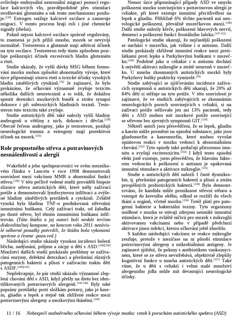 Pokud nejsou kalciové oscilace správně regulovány, to znamená je jich příliš mnoho, mozek se nevyvíjí normálně. Testosteron a glutamát mají aditivní účinek na tyto oscilace.