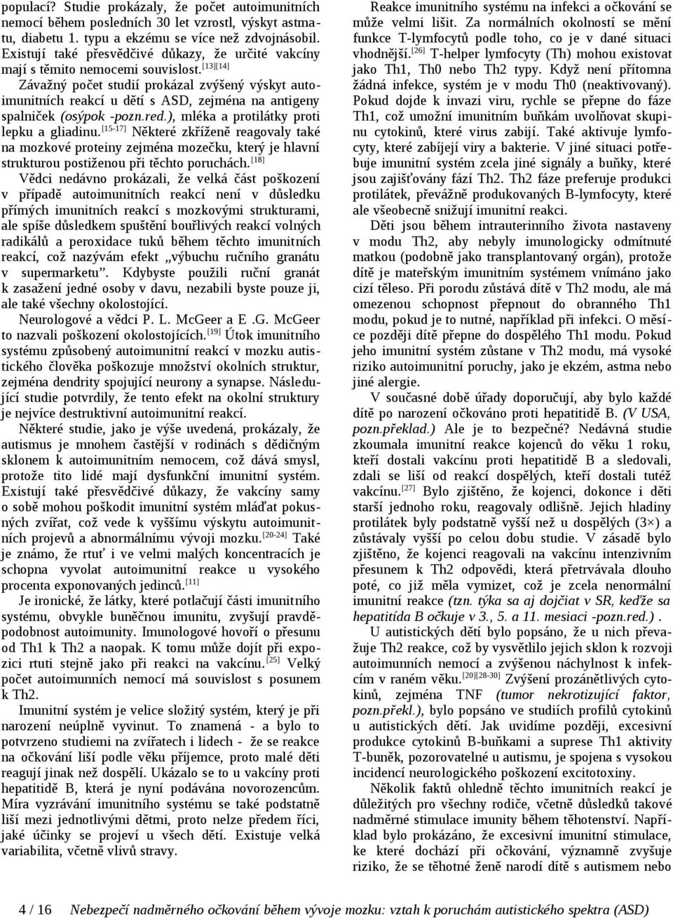 [13][14] Závažný počet studií prokázal zvýšený výskyt autoimunitních reakcí u dětí s ASD, zejména na antigeny spalniček (osýpok pozn.red.), mléka a protilátky proti lepku a gliadinu.