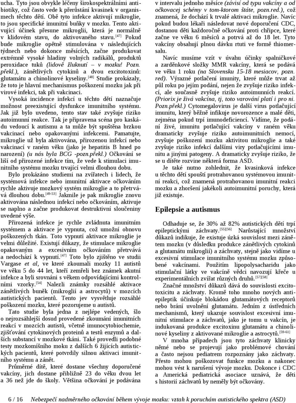 [47] Pokud bude mikroglie opětně stimulována v následujících týdnech nebo dokonce měsících, začne produkovat extrémně vysoké hladiny volných radikálů, produktů peroxidace tuků (lidově žluknutí v