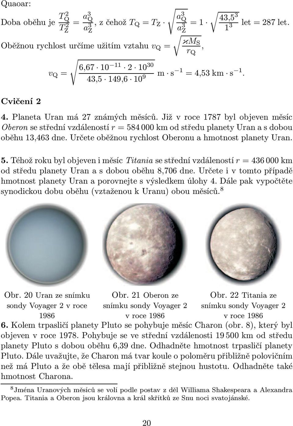 Jižvroce1787bylobjevenměsíc Oberonsestřednívzdáleností r=584000kmodstředuplanetyuranasdobou oběhu 13,463 dne. Určete oběžnou rychlost Oberonu a hmotnost planety Uran. 5.