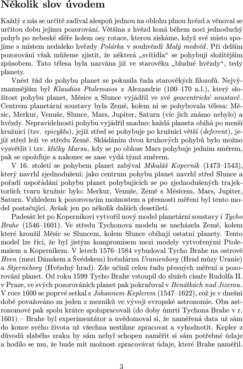 Při delším pozorovánívšakmůžemezjistit,ženěkterá svítidla sepohybujísložitějším způsobem.tatotělesabylanazvánajižvestarověku bludnéhvězdy,tedy planety.