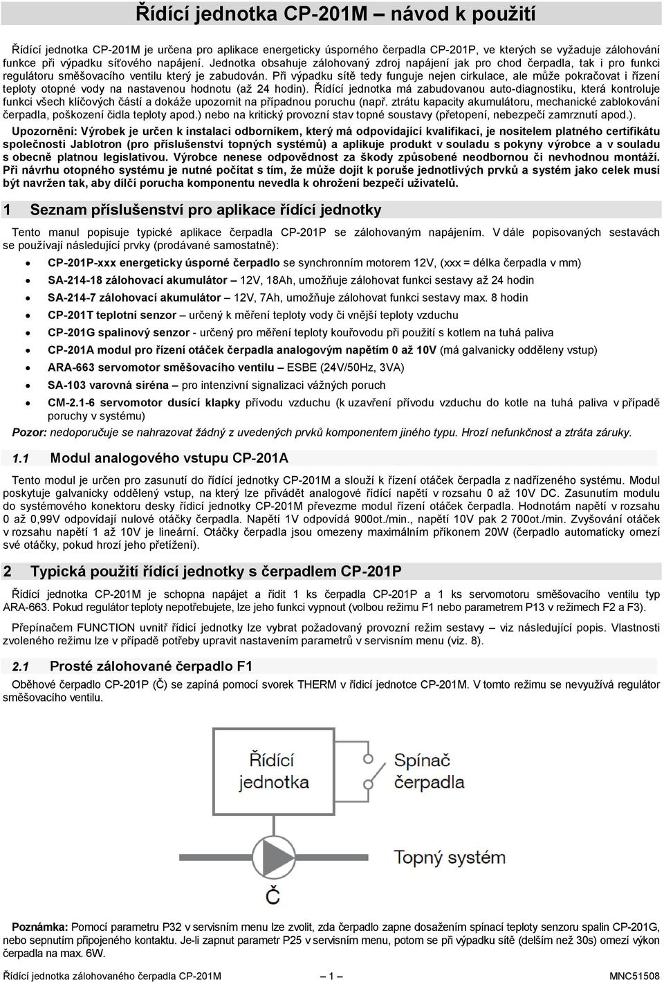 Při výpadku sítě tedy funguje nejen cirkulace, ale může pokračovat i řízení teploty otopné vody na nastavenou hodnotu (až 24 hodin).