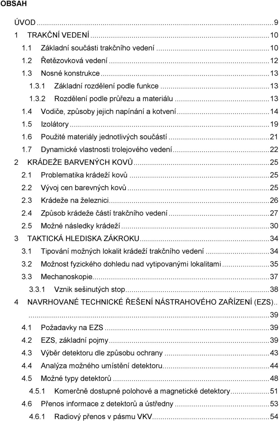 .. 22 2 KRÁDEŢE BARVENÝCH KOVŮ... 25 2.1 Problematika krádeţí kovů... 25 2.2 Vývoj cen barevných kovů... 25 2.3 Krádeţe na ţeleznici... 26 2.4 Způsob krádeţe částí trakčního vedení... 27 2.