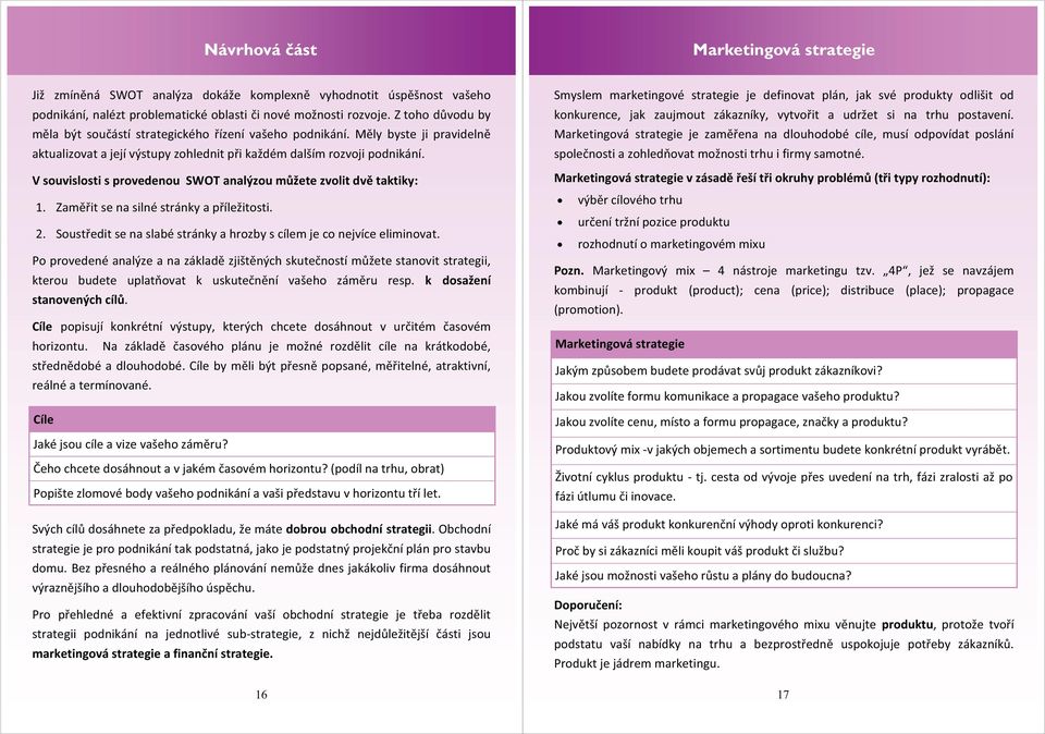 V souvislosti s provedenou SWOT analýzou můžete zvolit dvě taktiky: 1. Zaměřit se na silné stránky a příležitosti. 2. Soustředit se na slabé stránky a hrozby s cílem je co nejvíce eliminovat.