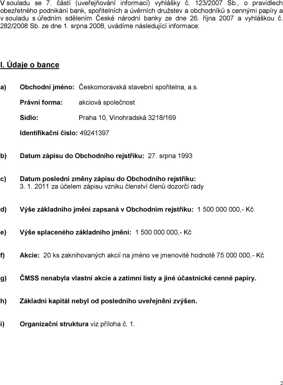 282/2008 Sb. ze dne 1. srpna 2008, uvádíme následující informace: I. Údaje o bance a) Obchodní jméno: Českomoravská stavební spořitelna, a.s. Právní forma: akciová společnost Sídlo: Praha 10, Vinohradská 3218/169 Identifikační číslo: 49241397 b) Datum zápisu do Obchodního rejstříku: 27.