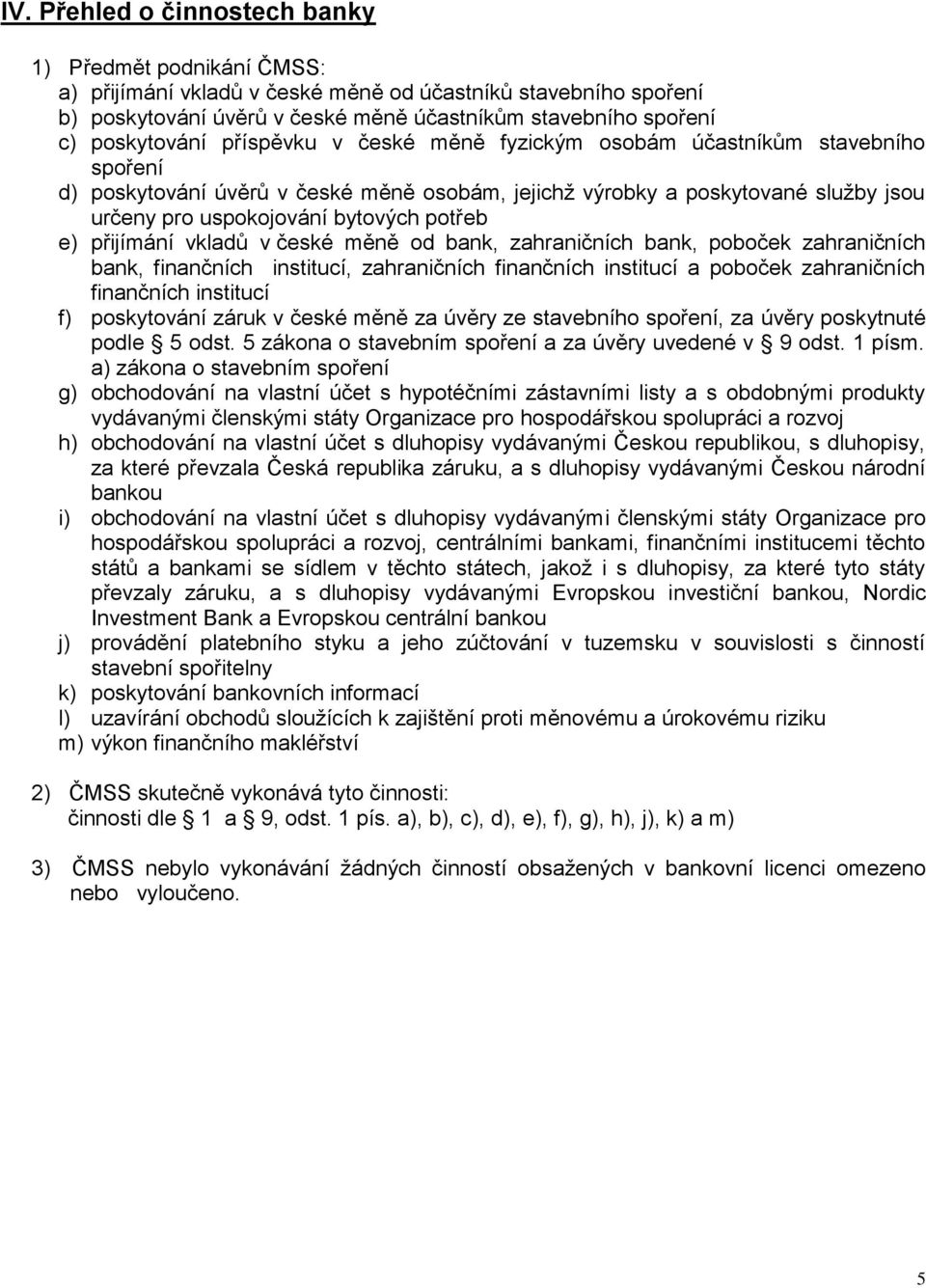 potřeb e) přijímání vkladů v české měně od bank, zahraničních bank, poboček zahraničních bank, finančních institucí, zahraničních finančních institucí a poboček zahraničních finančních institucí f)