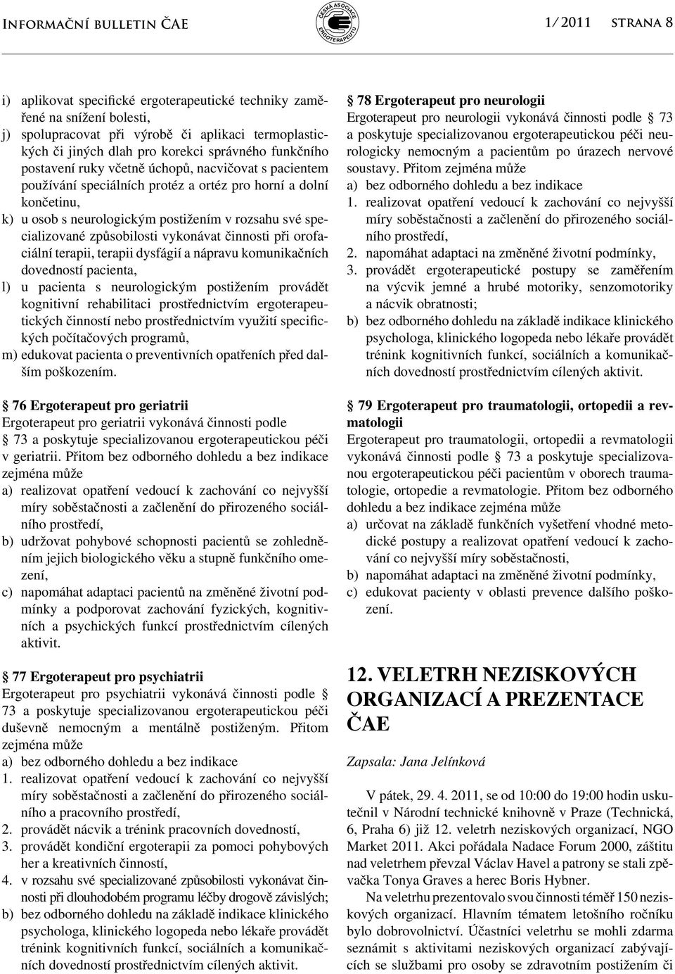 specializované způsobilosti vykonávat činnosti při orofaciální terapii, terapii dysfágií a nápravu komunikačních dovedností pacienta, l) u pacienta s neurologickým postižením provádět kognitivní