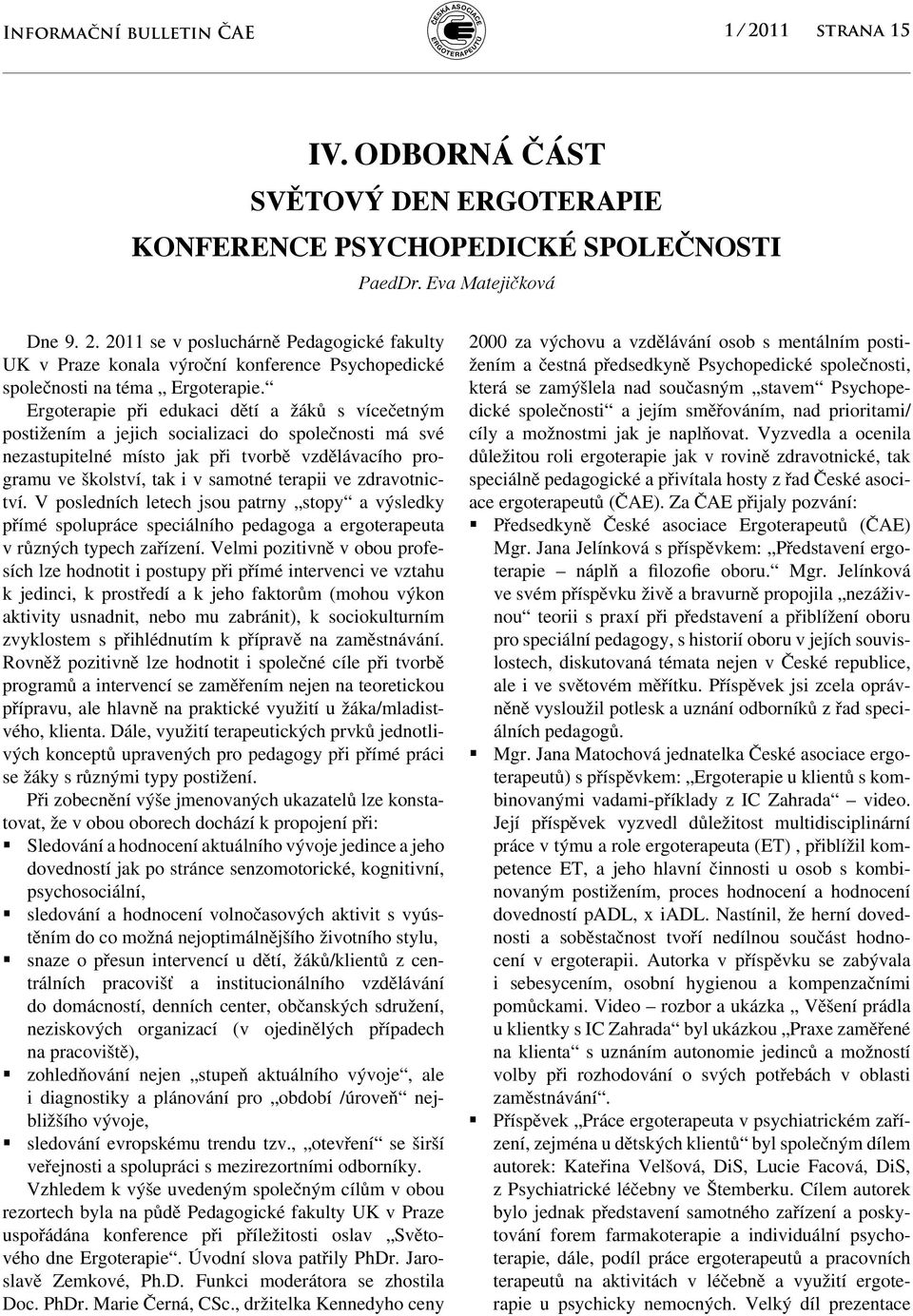 ve zdravotnictví. V posledních letech jsou patrny stopy a výsledky přímé spolupráce speciálního pedagoga a ergoterapeuta v různých typech zařízení.