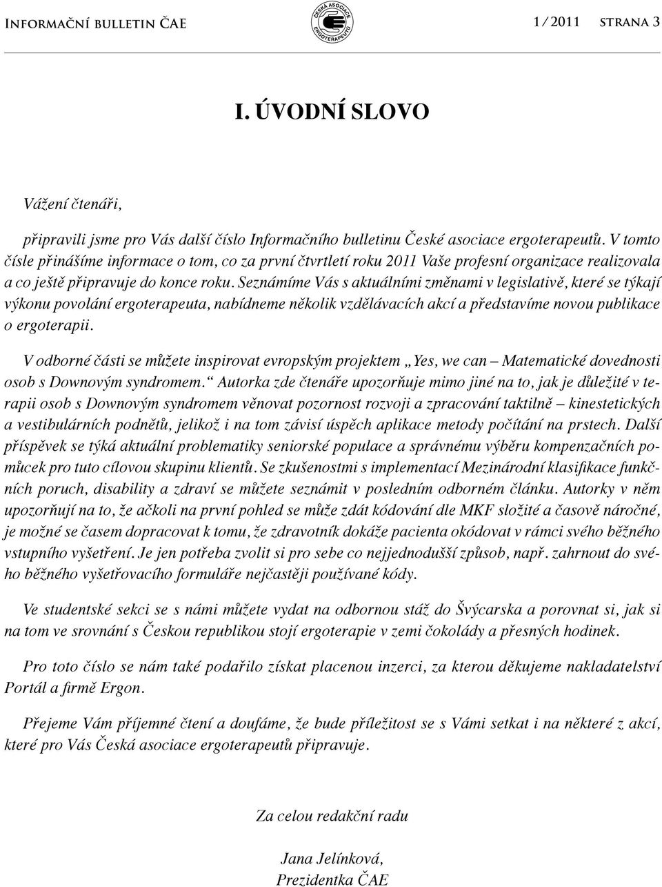 Seznámíme Vás s aktuálními změnami v legislativě, které se týkají výkonu povolání ergoterapeuta, nabídneme několik vzdělávacích akcí a představíme novou publikace o ergoterapii.