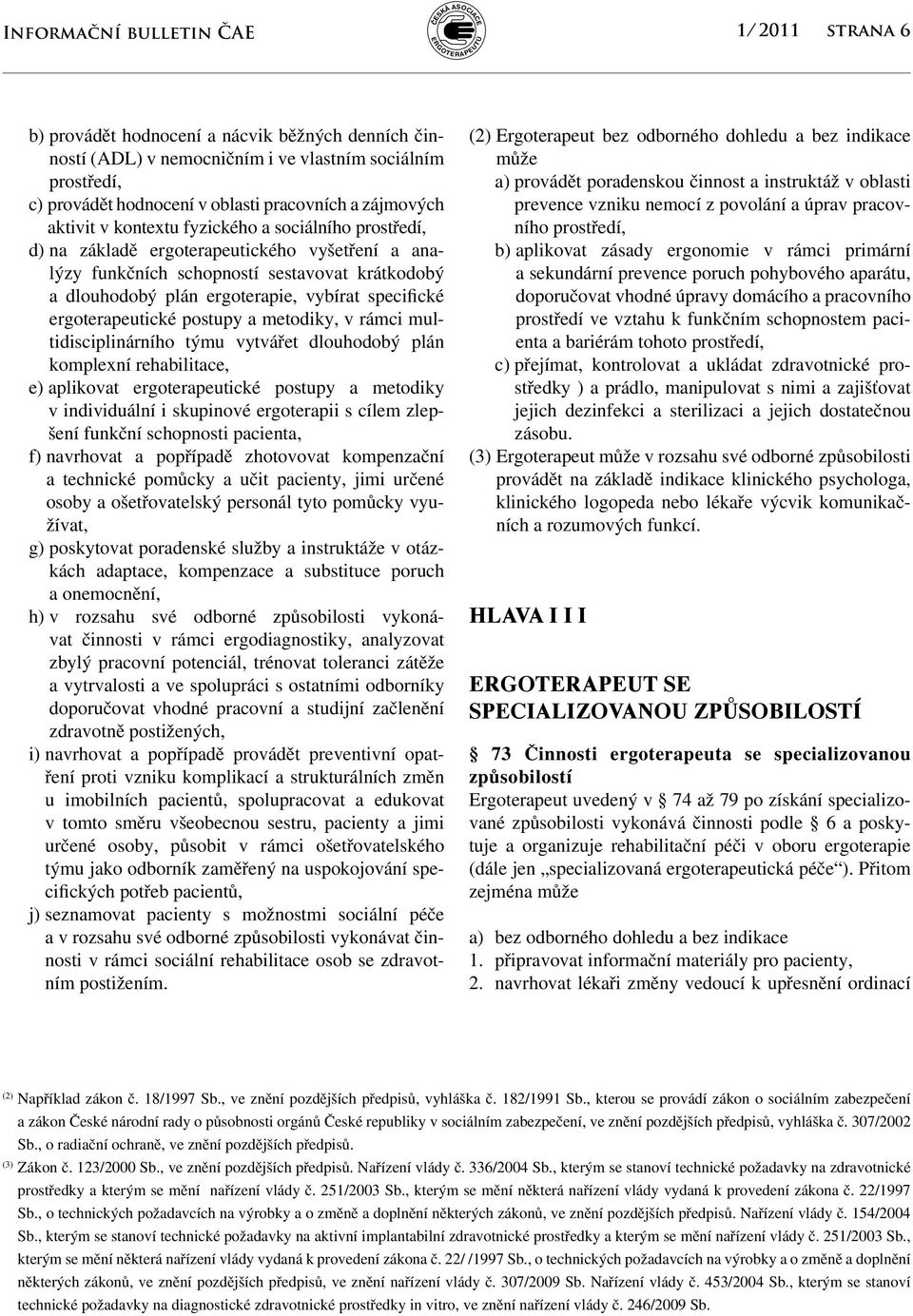 specifické ergoterapeutické postupy a metodiky, v rámci multidisciplinárního týmu vytvářet dlouhodobý plán komplexní rehabilitace, e) aplikovat ergoterapeutické postupy a metodiky v individuální i