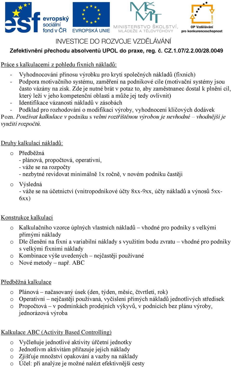 Zde je nutné brát v potaz to, aby zaměstnanec dostal k plnění cíl, který leží v jeho kompetenční oblasti a může jej tedy ovlivnit) - Identifikace vázanosti nákladů v zásobách - Podklad pro