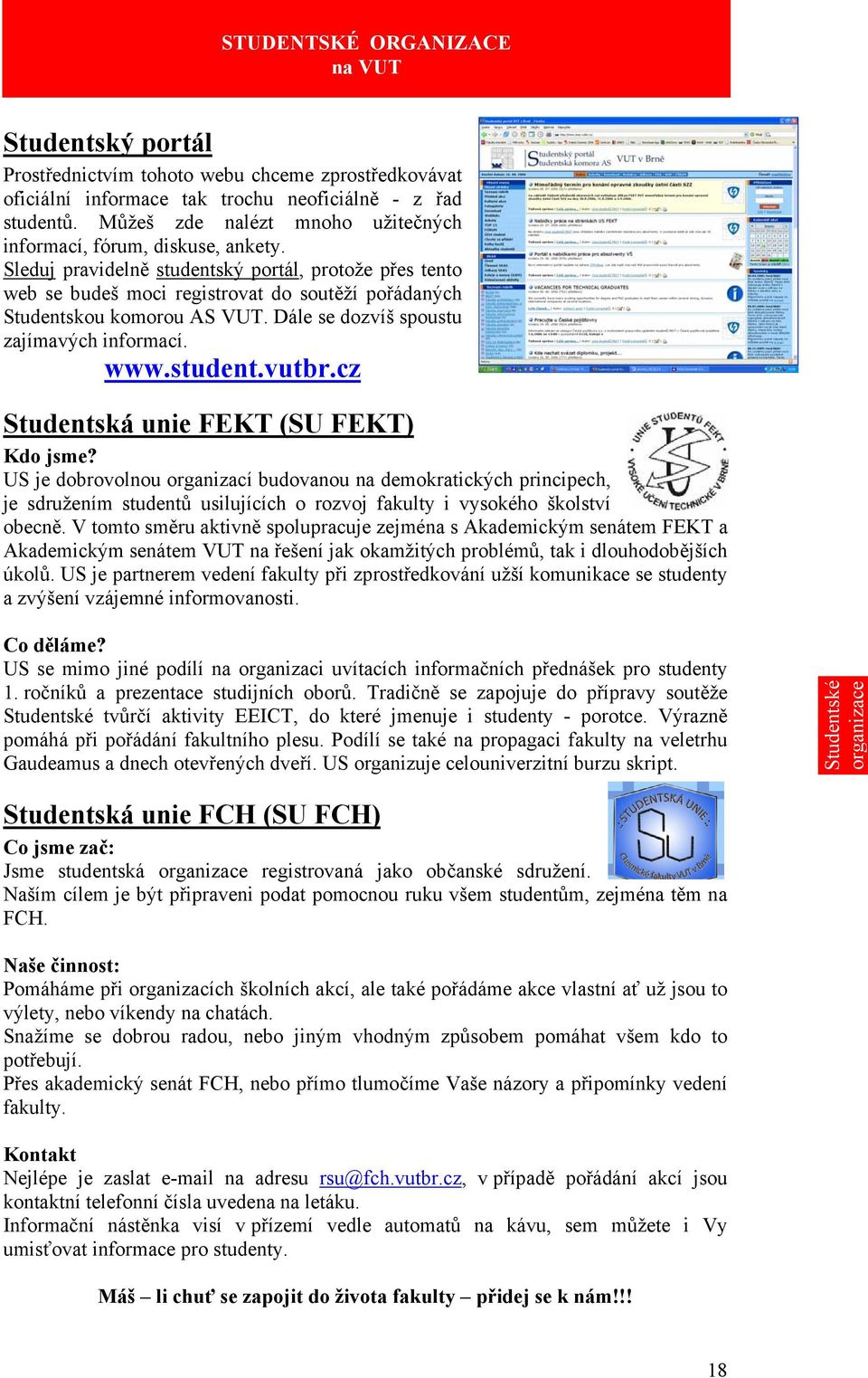 Sleduj pravidelně studentský portál, protože přes tento web se budeš moci registrovat do soutěží pořádaných Studentskou komorou AS VUT. Dále se dozvíš spoustu zajímavých informací. www.student.vutbr.